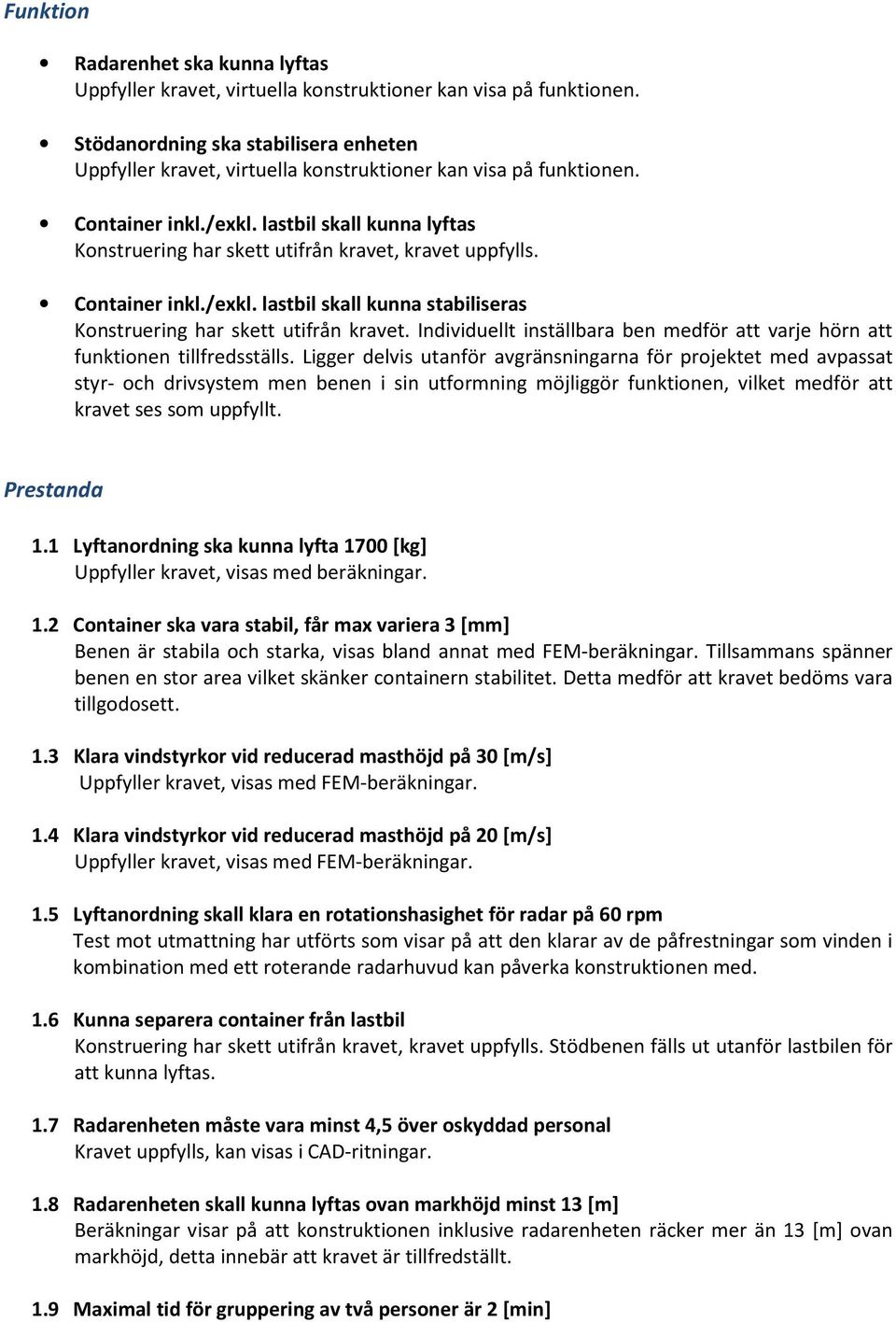 lastbil skall kunna lyftas Konstruering har skett utifrån kravet, kravet uppfylls. Container inkl./exkl. lastbil skall kunna stabiliseras Konstruering har skett utifrån kravet.