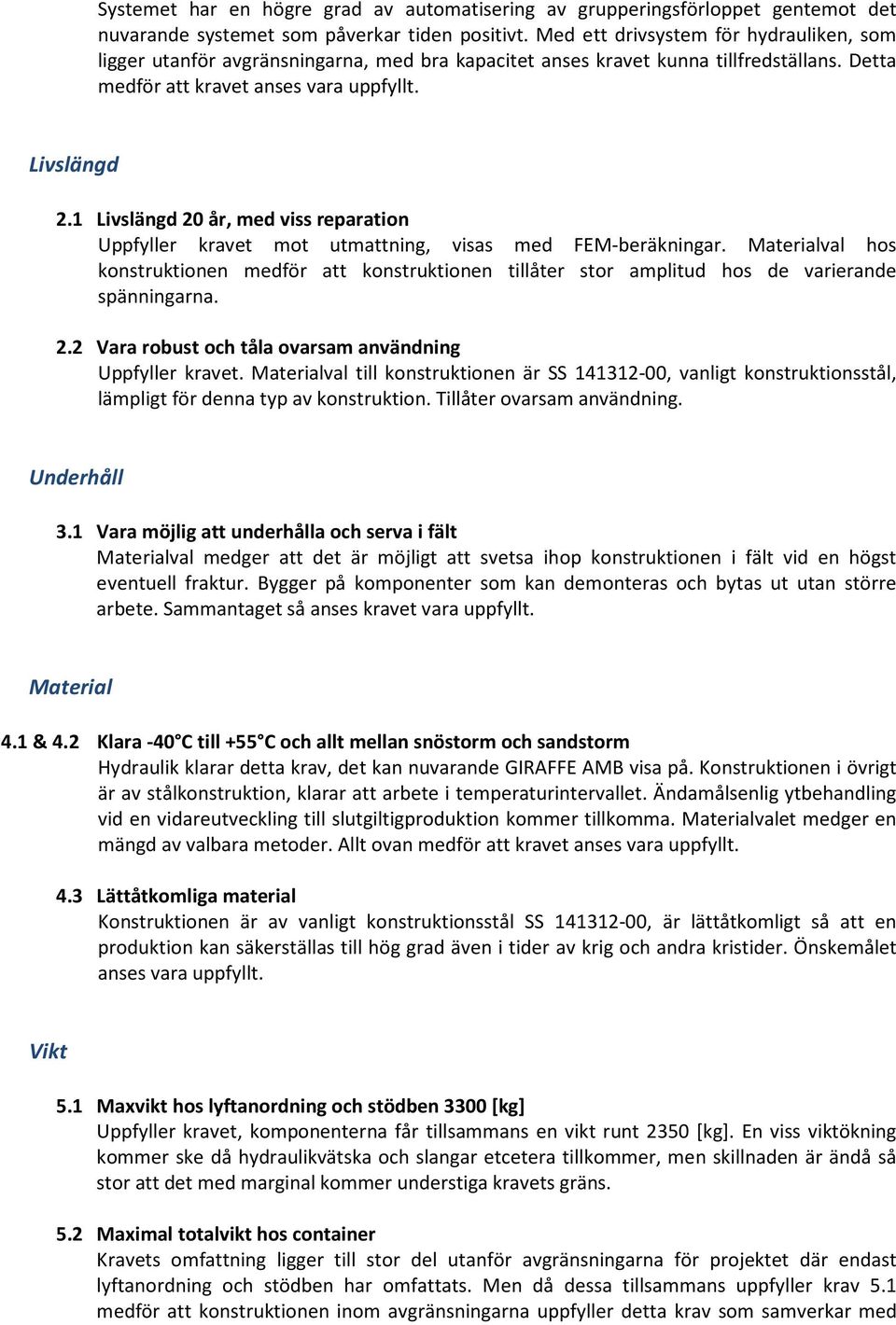 1 Livslängd 20 år, med viss reparation Uppfyller kravet mot utmattning, visas med FEM-beräkningar.