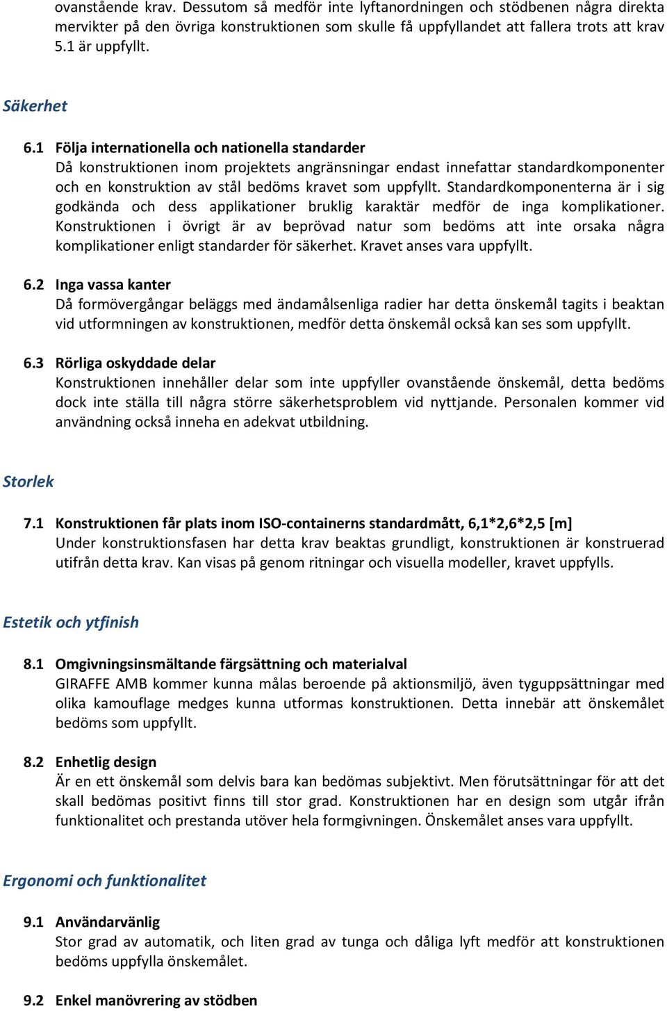 1 Följa internationella och nationella standarder Då konstruktionen inom projektets angränsningar endast innefattar standardkomponenter och en konstruktion av stål bedöms kravet som uppfyllt.