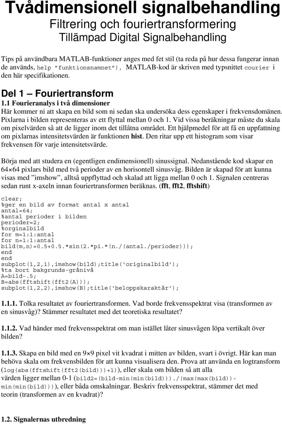 1 Fourieranalys i två dimensioner Här kommer ni att skapa en bild som ni sedan ska undersöka dess egenskaper i frekvensdomänen. Pixlarna i bilden representeras av ett flyttal mellan 0 och 1.