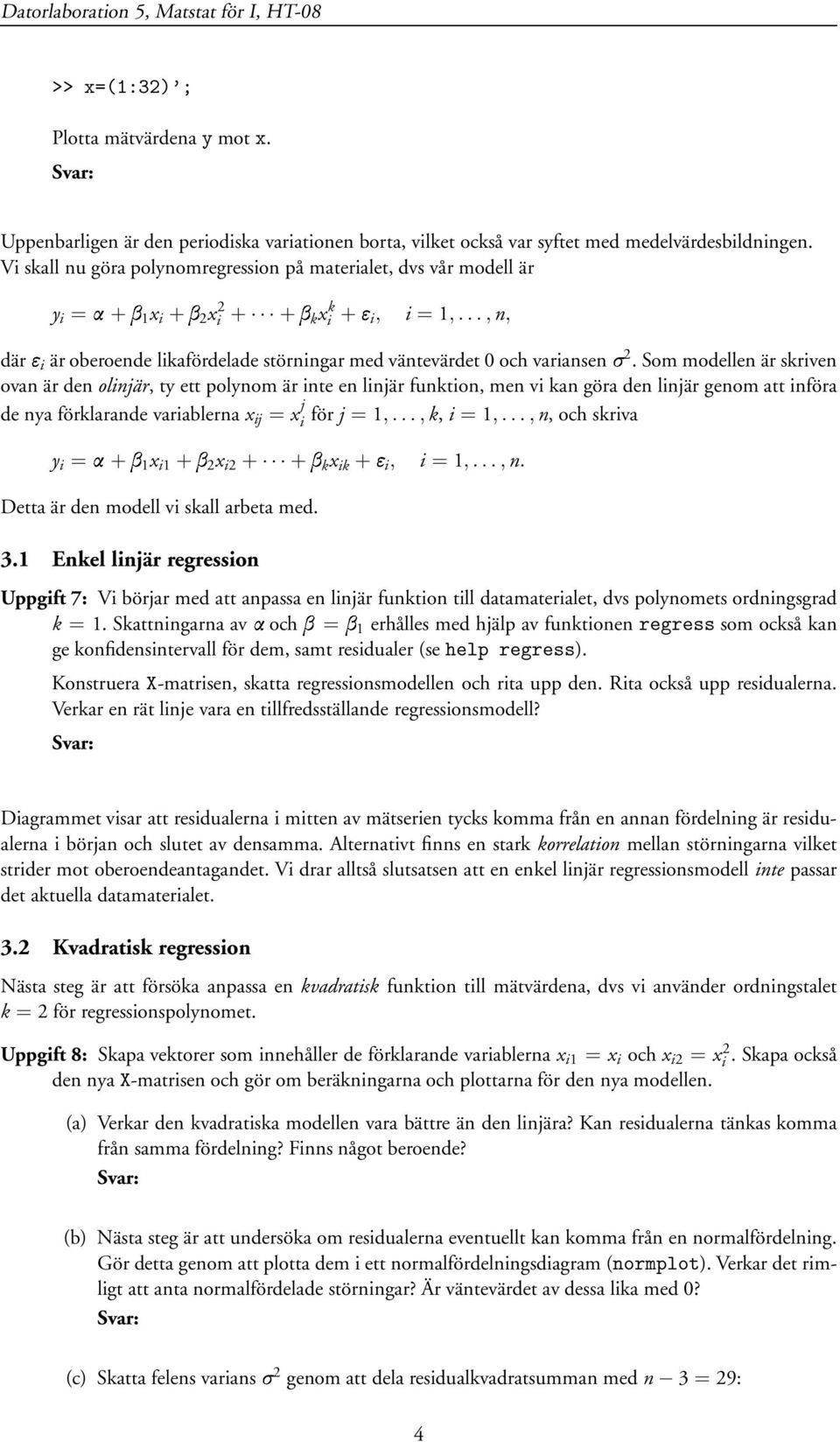 Som modellen är skriven ovan är den olinjär, ty ett polynom är inte en linjär funktion, men vi kan göra den linjär genom att införa de nya förklarande variablerna x ij = x j i för j = 1,..., k, i = 1,.