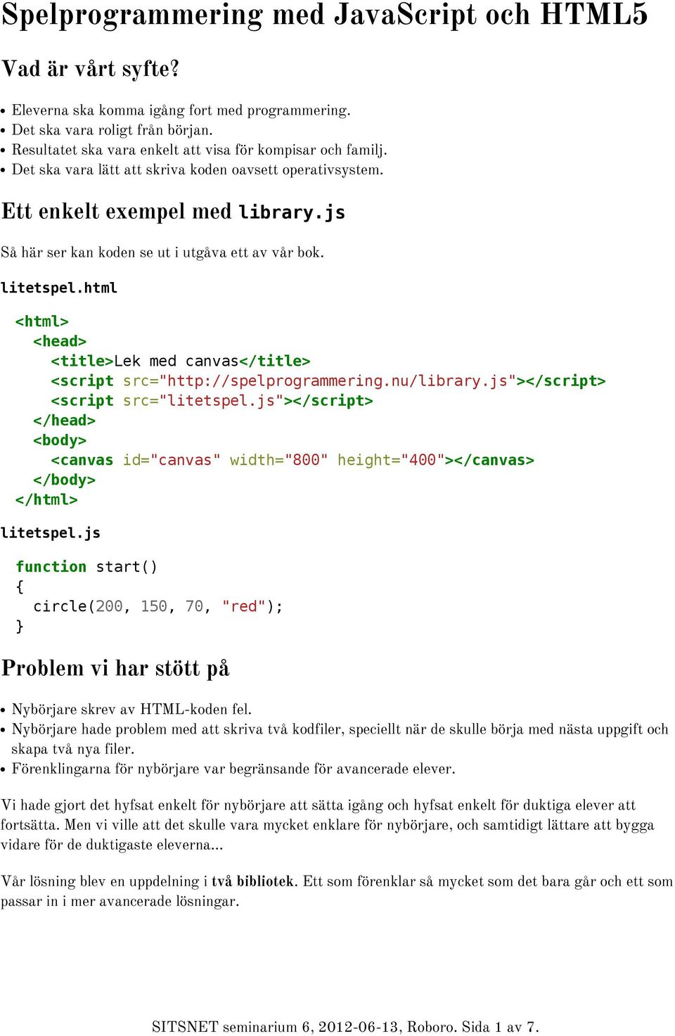js Så här ser kan koden se ut i utgåva ett av vår bok. litetspel.html <html> <head> <title>lek med canvas</title> <script src="http://spelprogrammering.nu/library.js"> <script src="litetspel.