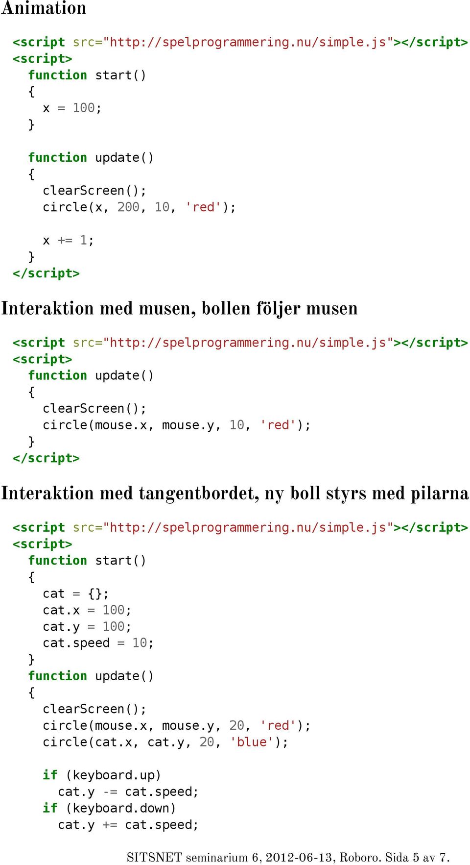 js"> circle(mouse.x, mouse.y, 10, 'red'); Interaktion med tangentbordet, ny boll styrs med pilarna <script src="http://spelprogrammering.nu/simple.