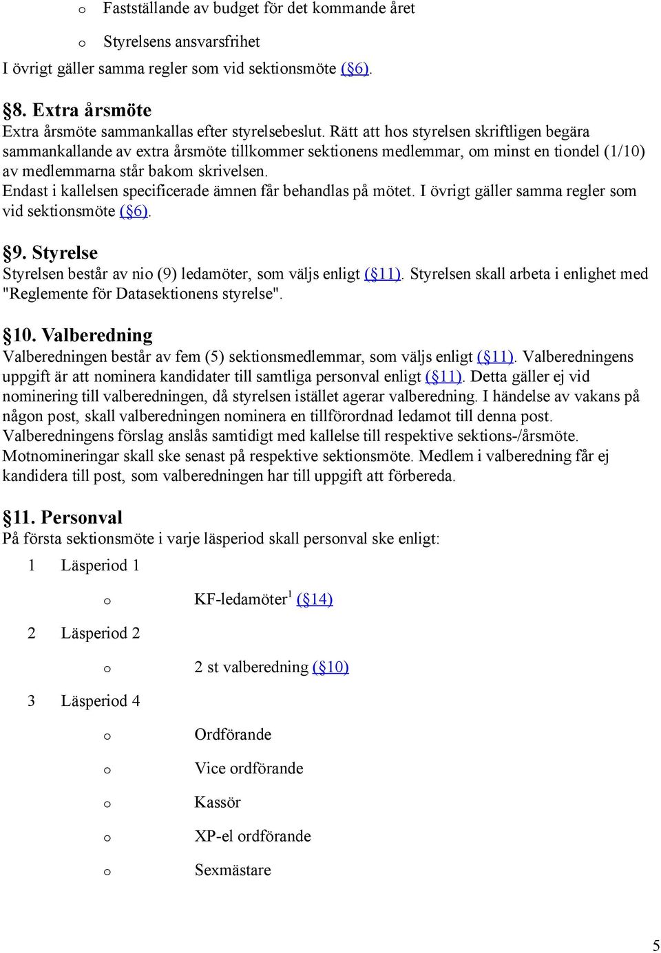 Endast i kallelsen specificerade ämnen får behandlas på mötet. I övrigt gäller samma regler sm vid sektinsmöte ( 6). 9. Styrelse Styrelsen består av ni (9) ledamöter, sm väljs enligt ( 11).