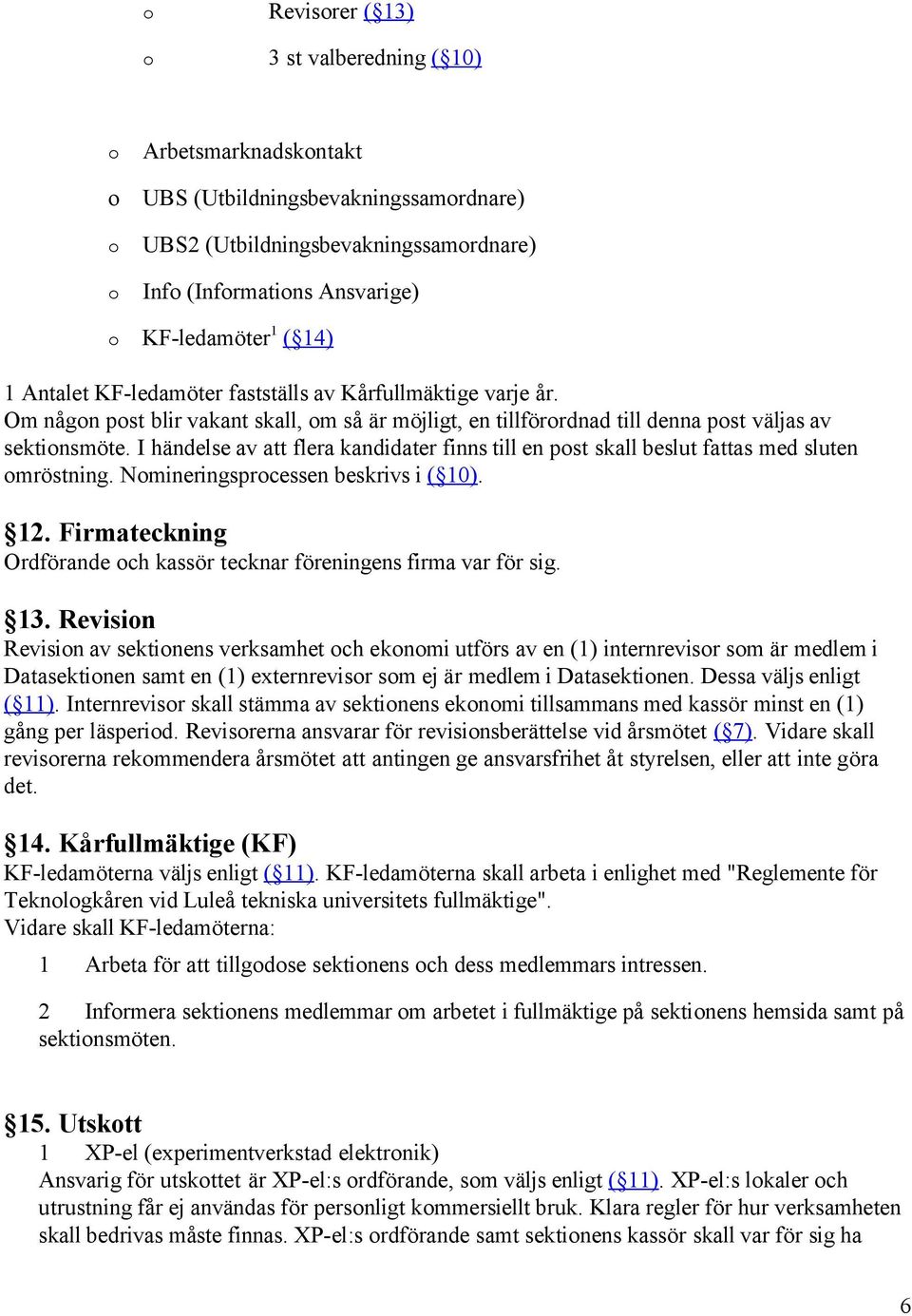 I händelse av att flera kandidater finns till en pst skall beslut fattas med sluten mröstning. Nmineringsprcessen beskrivs i ( 10). 12.