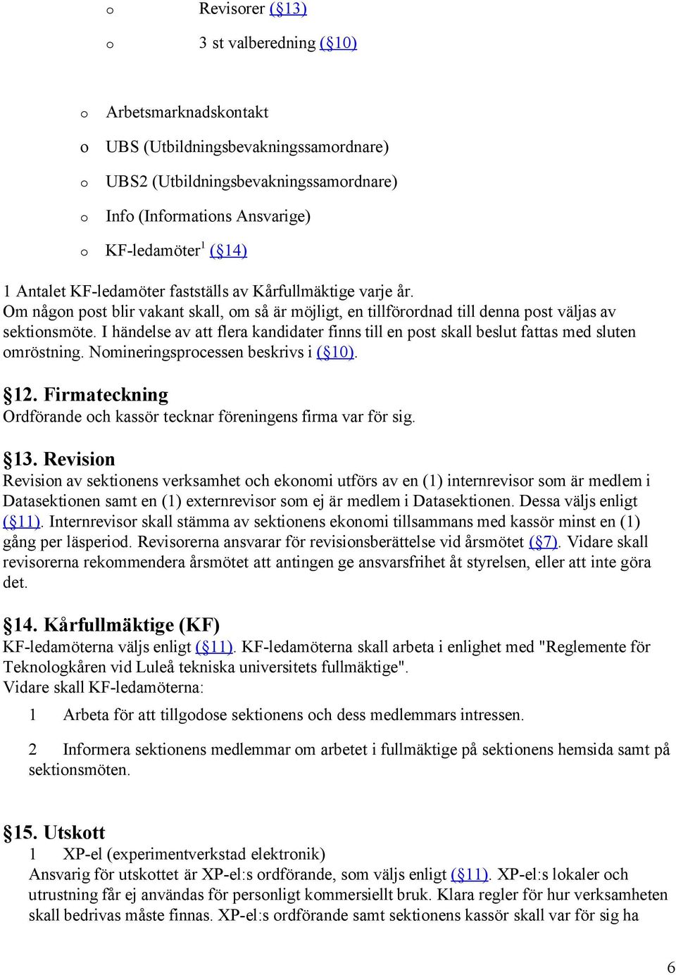 I händelse av att flera kandidater finns till en pst skall beslut fattas med sluten mröstning. Nmineringsprcessen beskrivs i ( 10). 12.