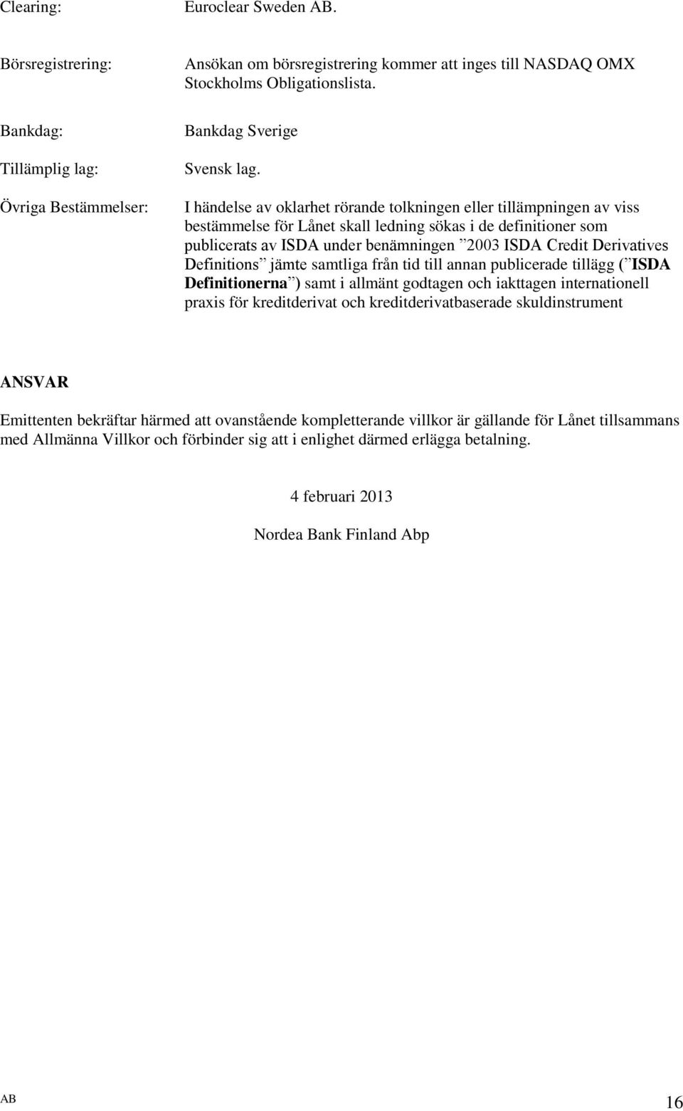 I händelse av oklarhet rörande tolkningen eller tillämpningen av viss bestämmelse för Lånet skall ledning sökas i de definitioner som publicerats av ISDA under benämningen 2003 ISDA Credit