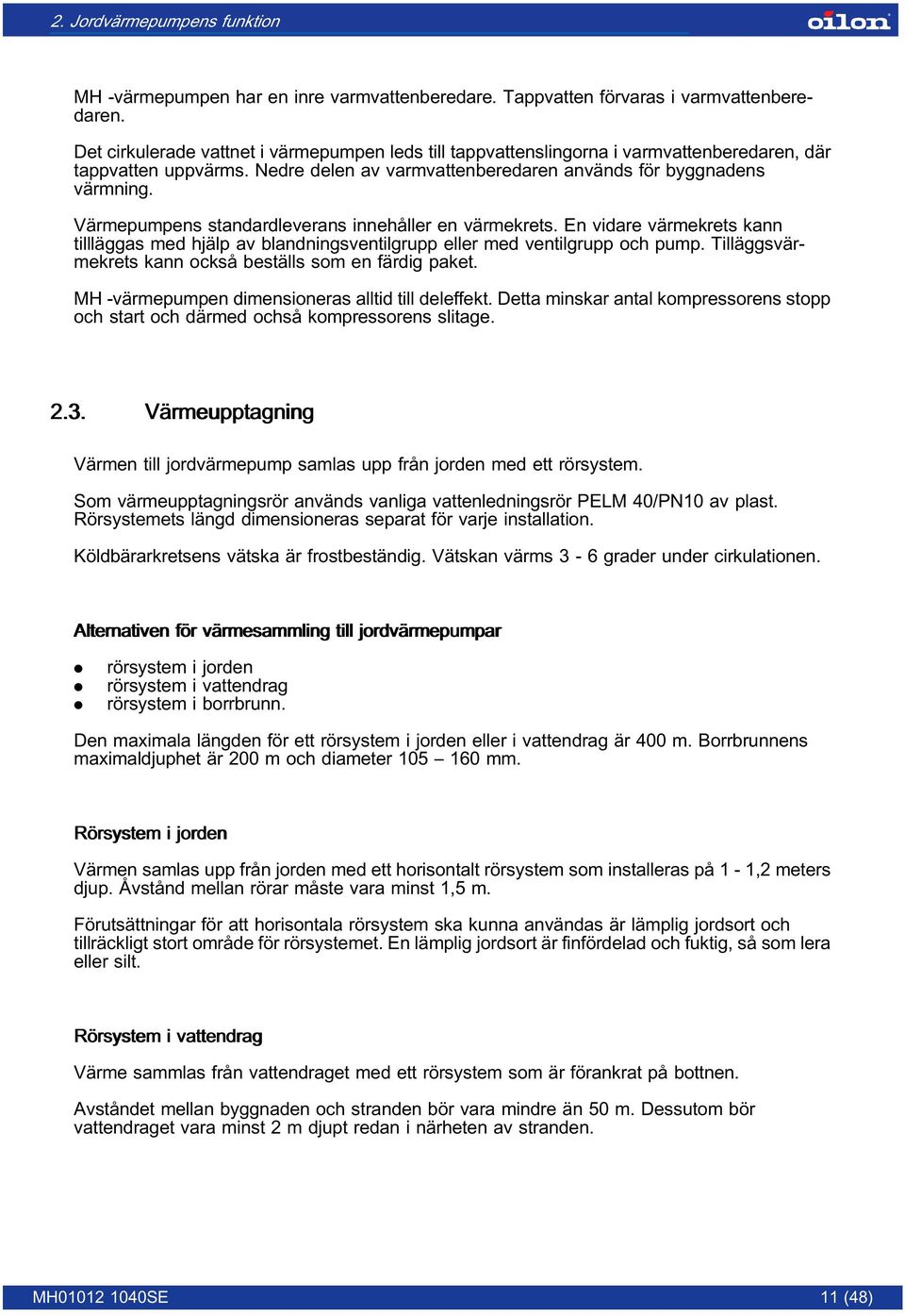 Värmepumpens standardleverans innehåller en värmekrets. En vidare värmekrets kann tillläggas med hjälp av blandningsventilgrupp eller med ventilgrupp och pump.