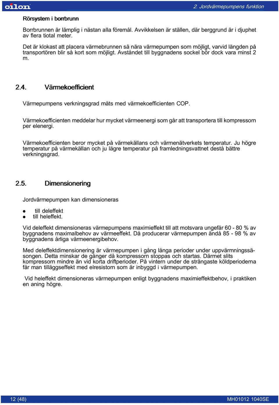 Värmekoefficient Värmepumpens verkningsgrad mäts med värmekoefficienten COP. Värmekoefficienten meddelar hur mycket värmeenergi som går att transportera till kompressorn per elenergi.