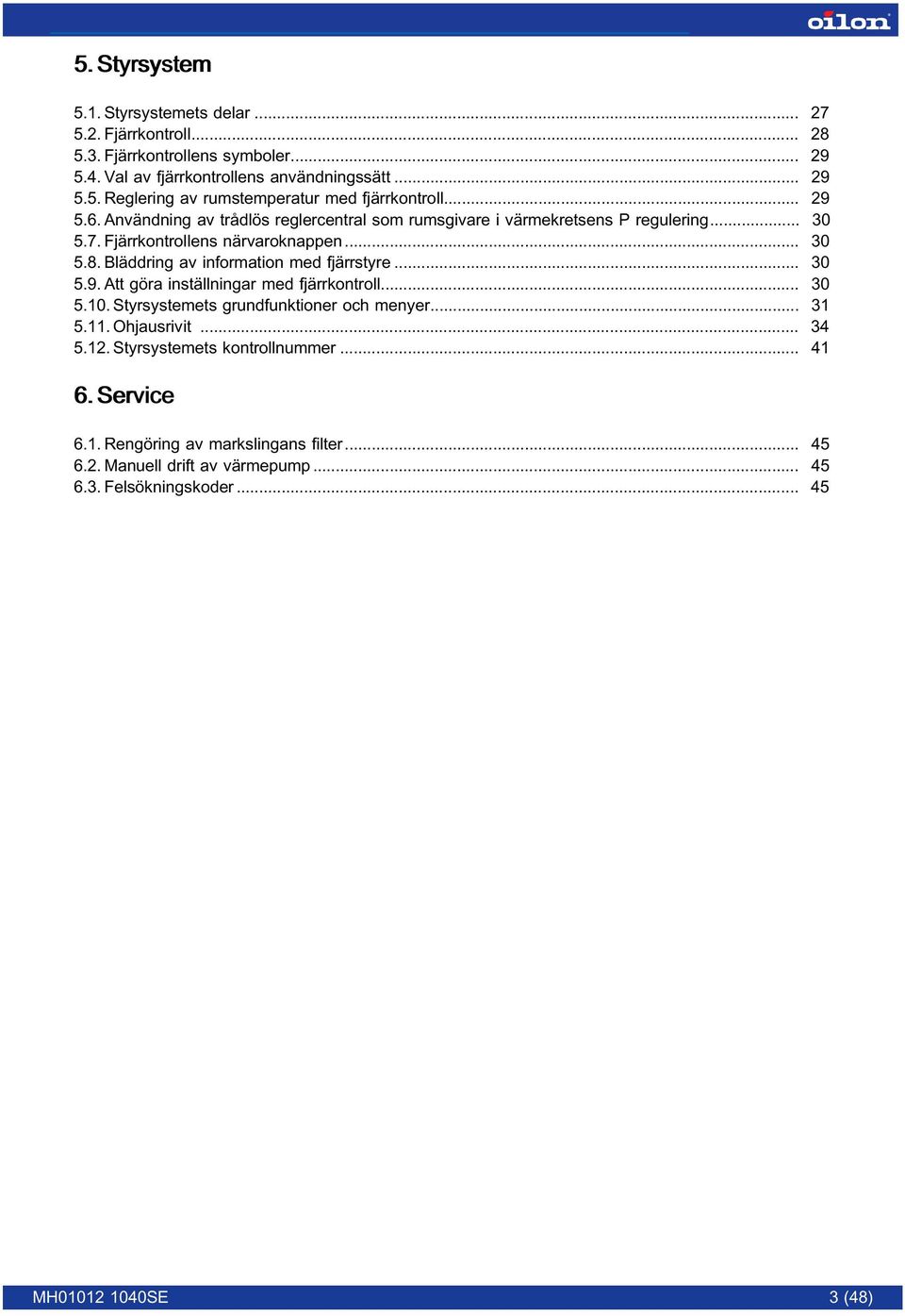 Bläddring av information med fjärrstyre... 30 5.9. Att göra inställningar med fjärrkontroll... 30 5.10. Styrsystemets grundfunktioner och menyer... 31 5.11. Ohjausrivit... 34 5.