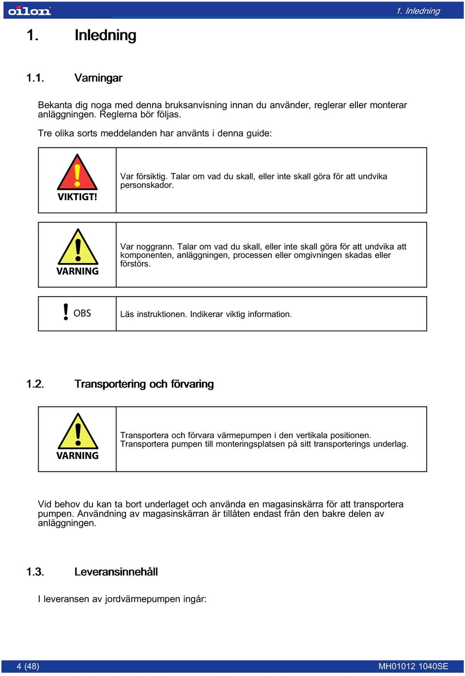 Talar om vad du skall, eller inte skall göra för att undvika att komponenten, anläggningen, processen eller omgivningen skadas eller förstörs. Läs instruktionen. Indikerar viktig information. 1.2.