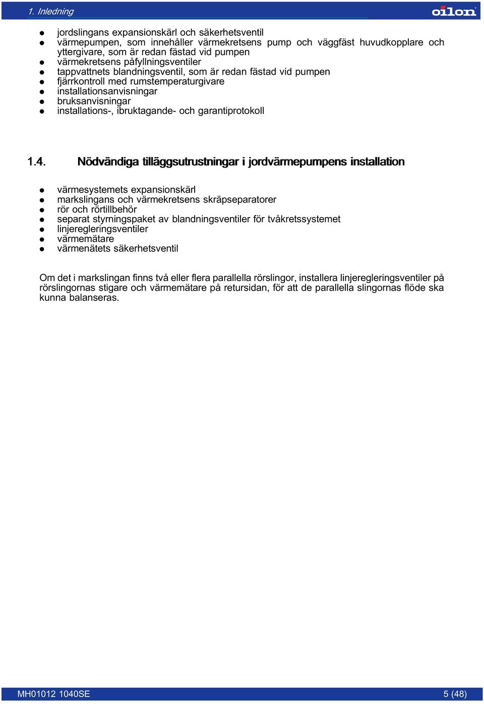 installations-, ibruktagande- och garantiprotokoll 1.4. Nödvändiga tilläggsutrustningar i jordvärmepumpens installation. värmesystemets expansionskärl. markslingans och värmekretsens skräpseparatorer.