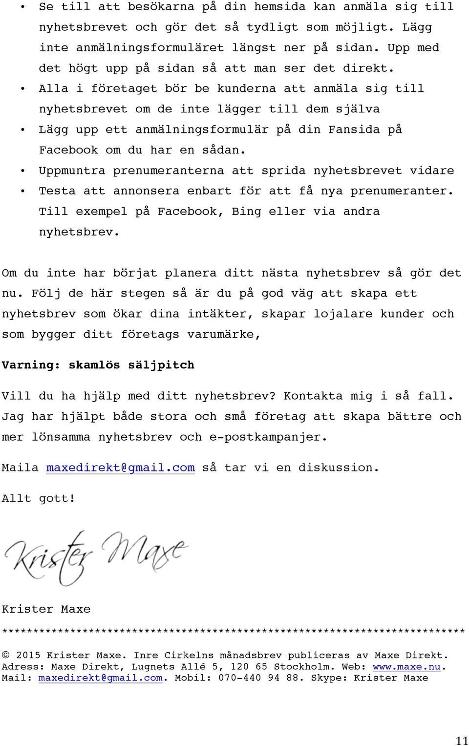 Alla i företaget bör be kunderna att anmäla sig till nyhetsbrevet om de inte lägger till dem själva Lägg upp ett anmälningsformulär på din Fansida på Facebook om du har en sådan.