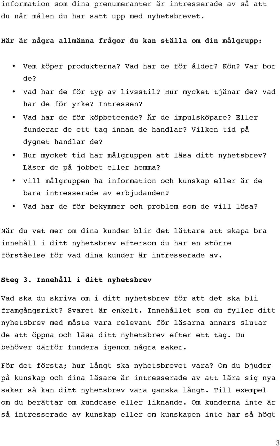 Eller funderar de ett tag innan de handlar? Vilken tid på dygnet handlar de? Hur mycket tid har målgruppen att läsa ditt nyhetsbrev? Läser de på jobbet eller hemma?