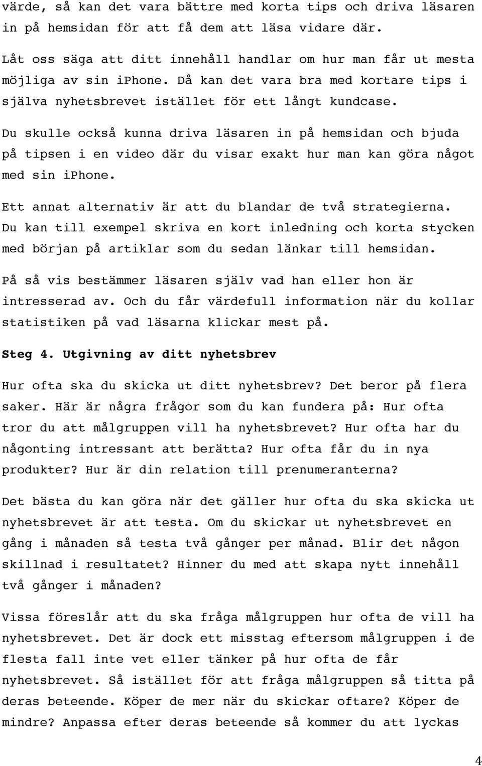 Du skulle också kunna driva läsaren in på hemsidan och bjuda på tipsen i en video där du visar exakt hur man kan göra något med sin iphone. Ett annat alternativ är att du blandar de två strategierna.