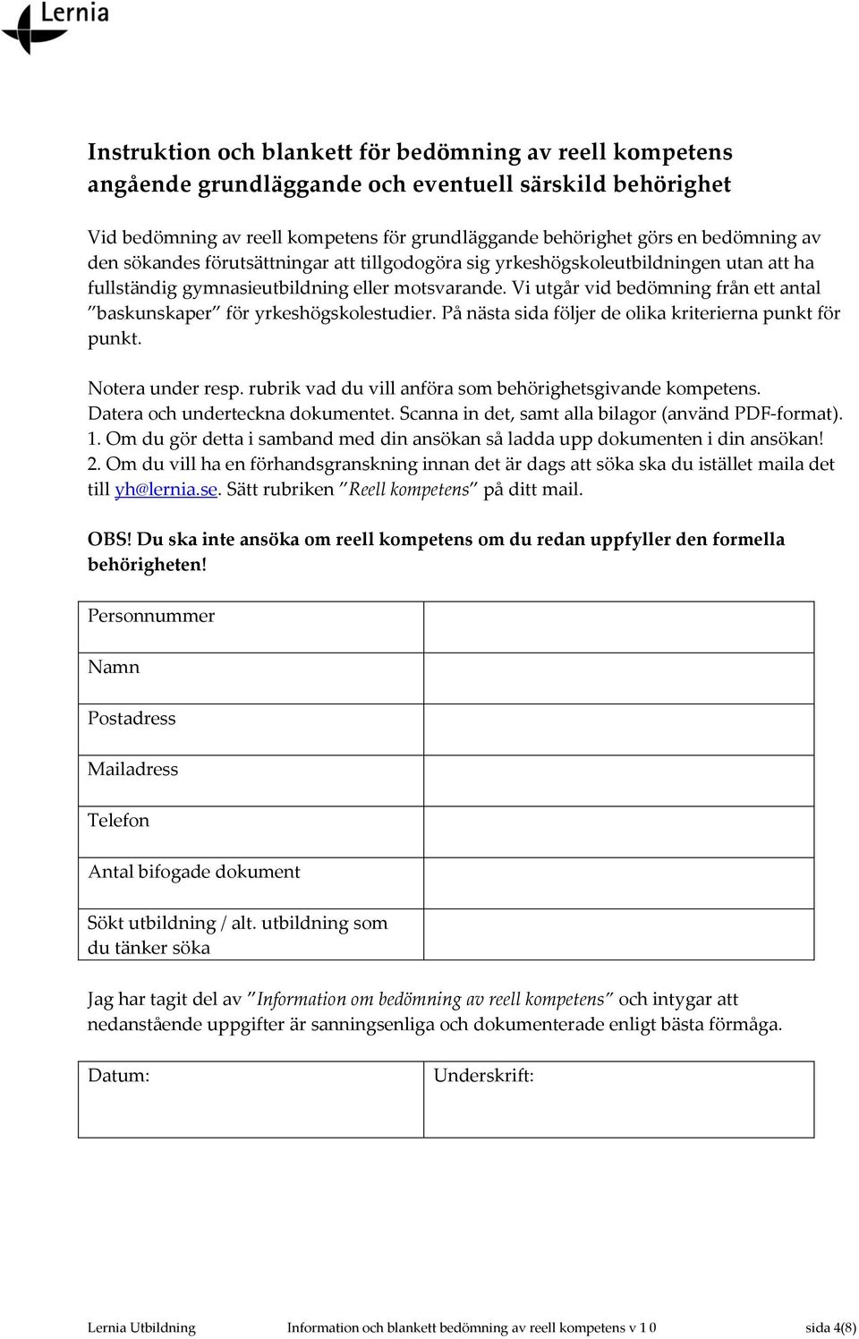 Vi utgår vid bedömning från ett antal baskunskaper för yrkeshögskolestudier. På nästa sida följer de olika kriterierna punkt för punkt. Notera under resp.