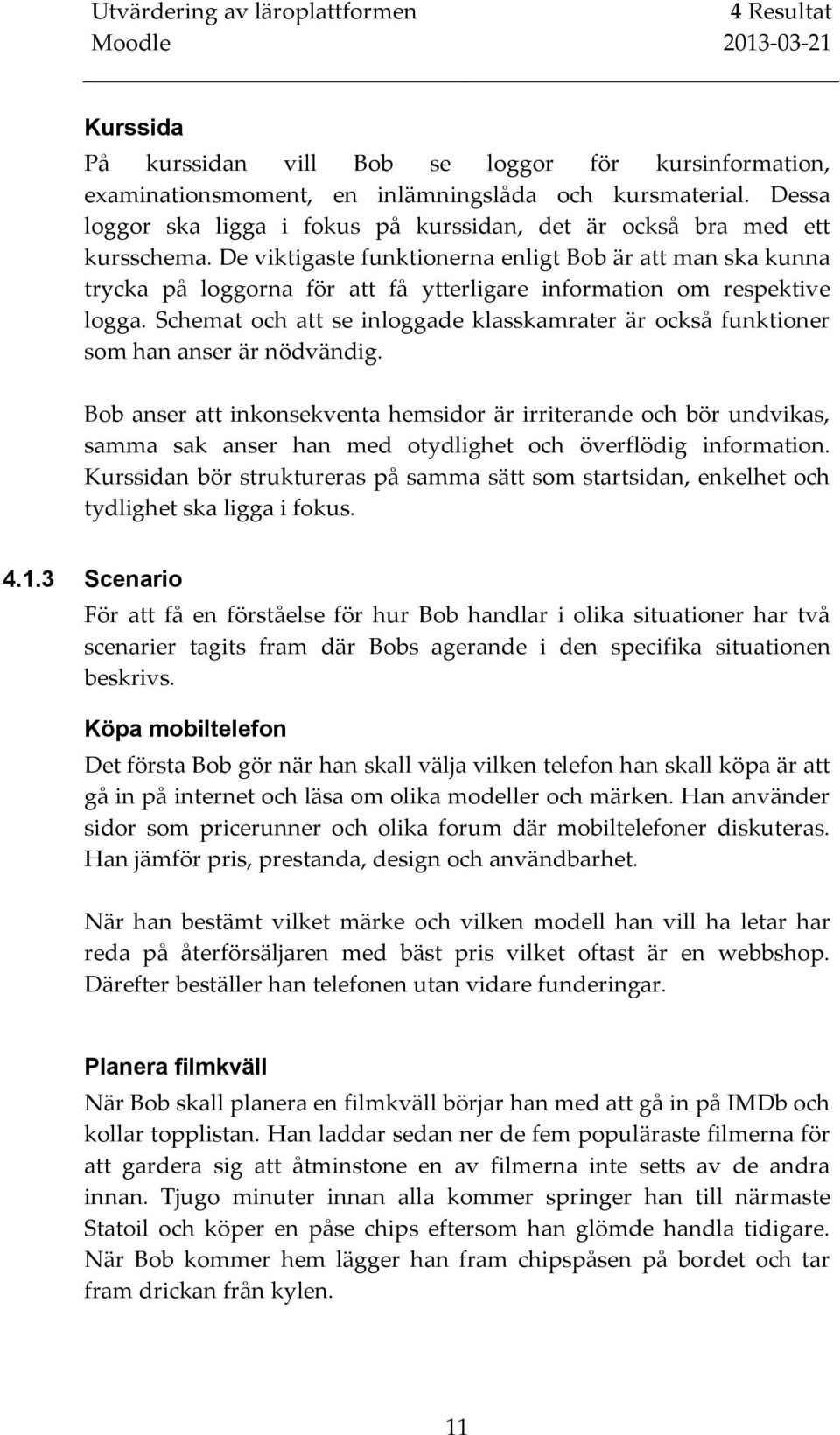 De viktigaste funktionerna enligt Bob är att man ska kunna trycka på loggorna för att få ytterligare information om respektive logga.