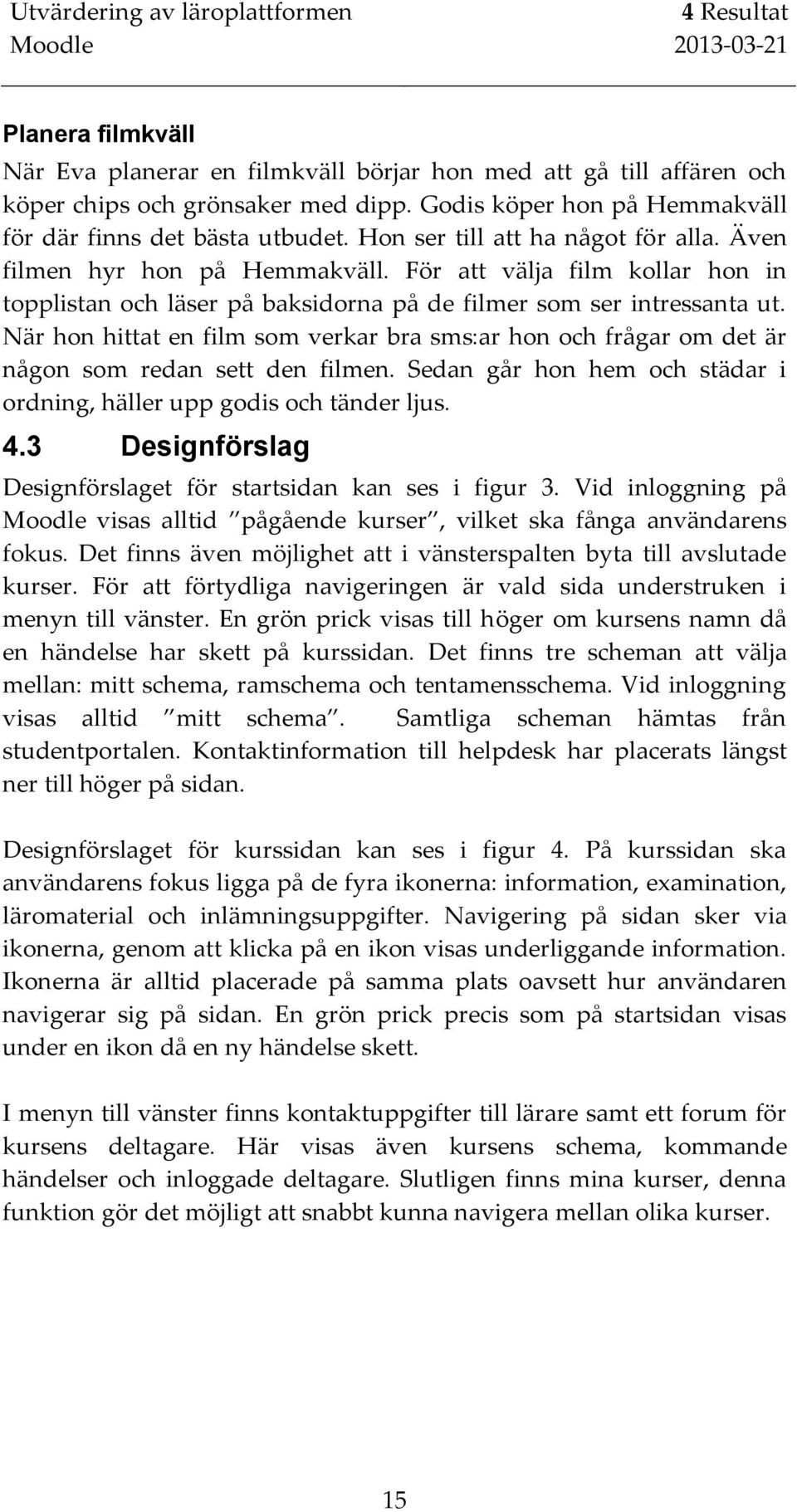 När hon hittat en film som verkar bra sms:ar hon och frågar om det är någon som redan sett den filmen. Sedan går hon hem och städar i ordning, häller upp godis och tänder ljus. 4.