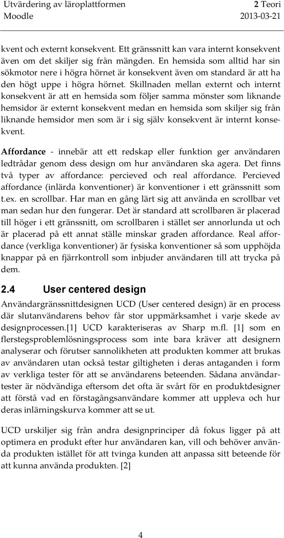 Skillnaden mellan externt och internt konsekvent är att en hemsida som följer samma mönster som liknande hemsidor är externt konsekvent medan en hemsida som skiljer sig från liknande hemsidor men som