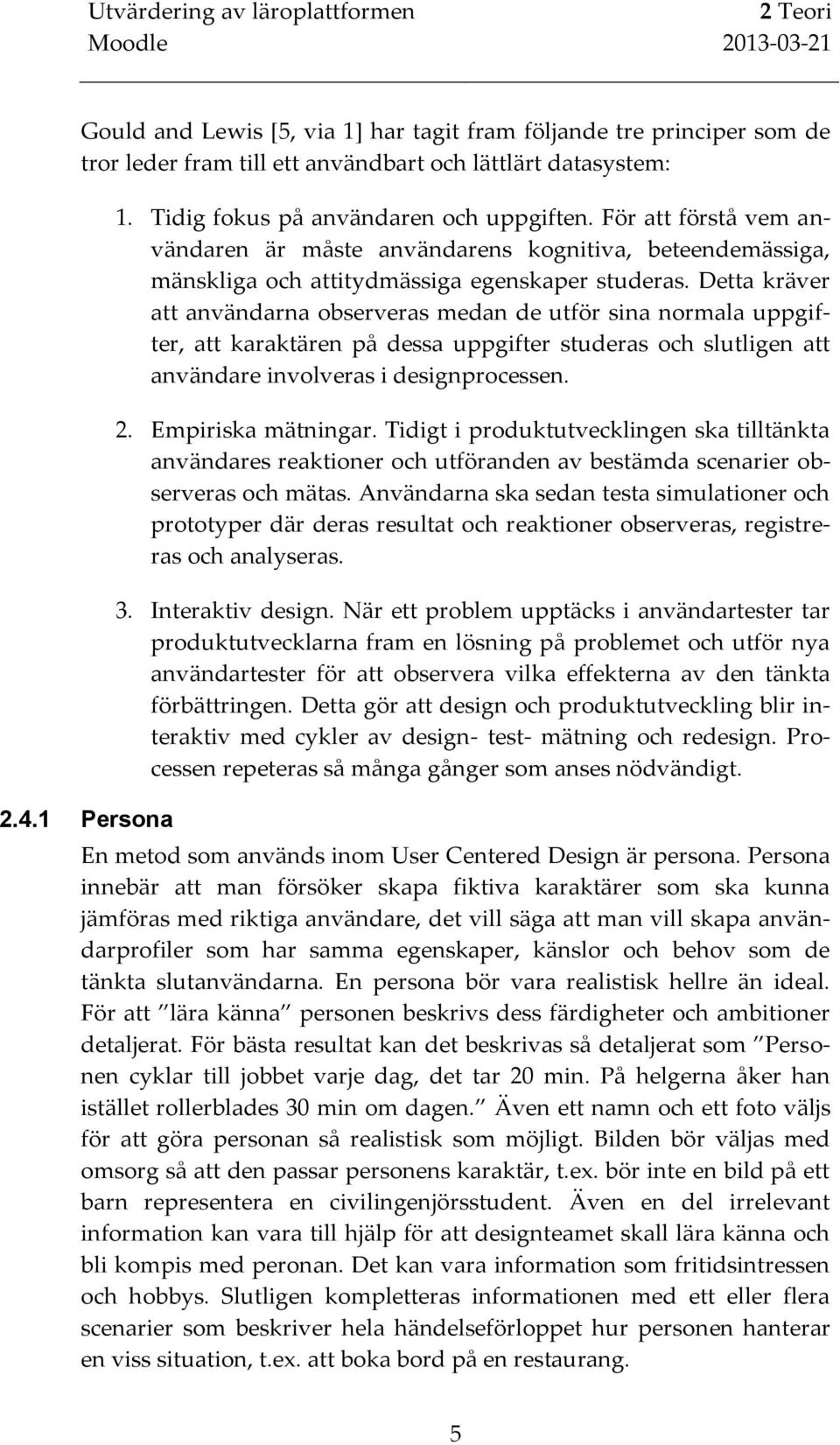 Detta kräver att användarna observeras medan de utför sina normala uppgifter, att karaktären på dessa uppgifter studeras och slutligen att användare involveras i designprocessen. 2.