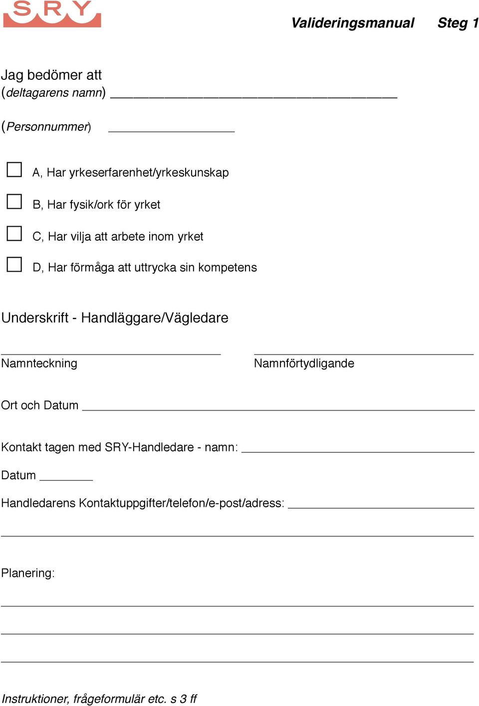 Handläggare/Vägledare Namnteckning Namnförtydligande Ort och Datum Kontakt tagen med SRY-Handledare -