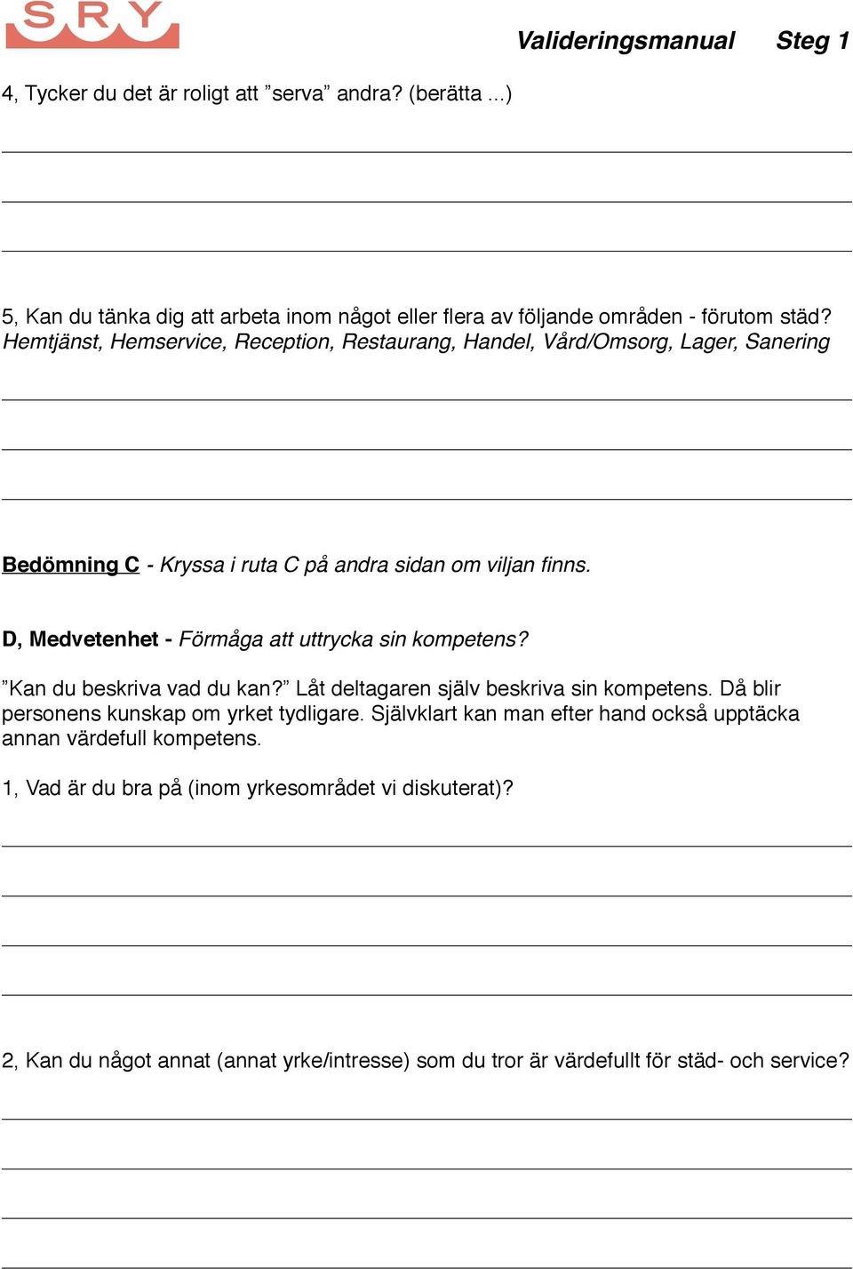 D, Medvetenhet - Förmåga att uttrycka sin kompetens? Kan du beskriva vad du kan? Låt deltagaren själv beskriva sin kompetens. Då blir personens kunskap om yrket tydligare.