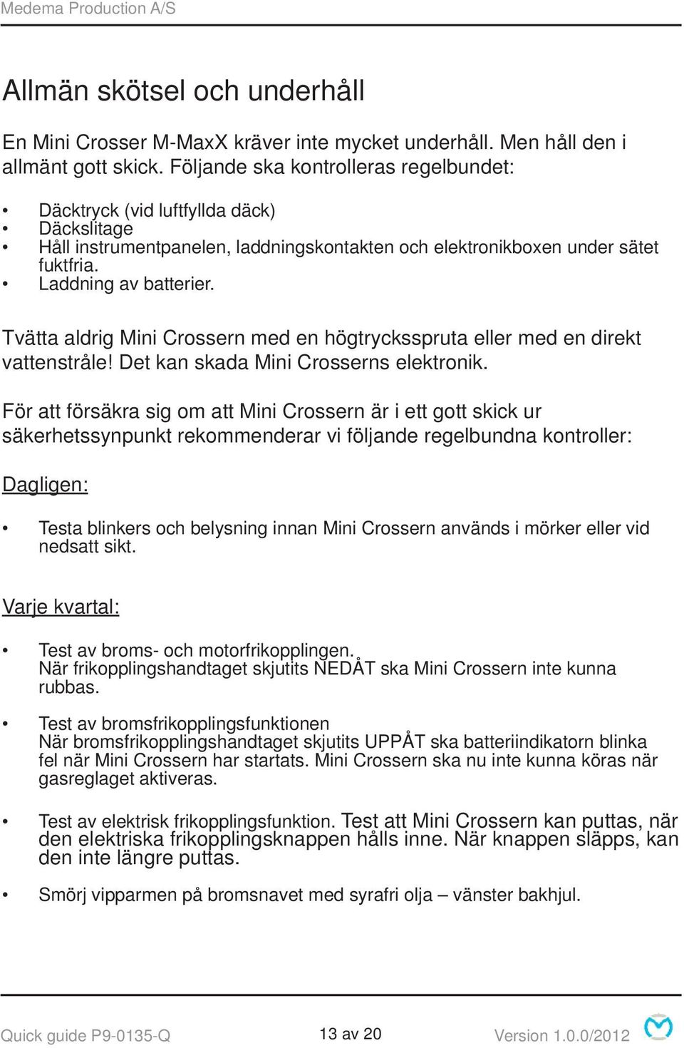 Tvätta aldrig Mini Crossern med en högtrycksspruta eller med en direkt vattenstråle! Det kan skada Mini Crosserns elektronik.