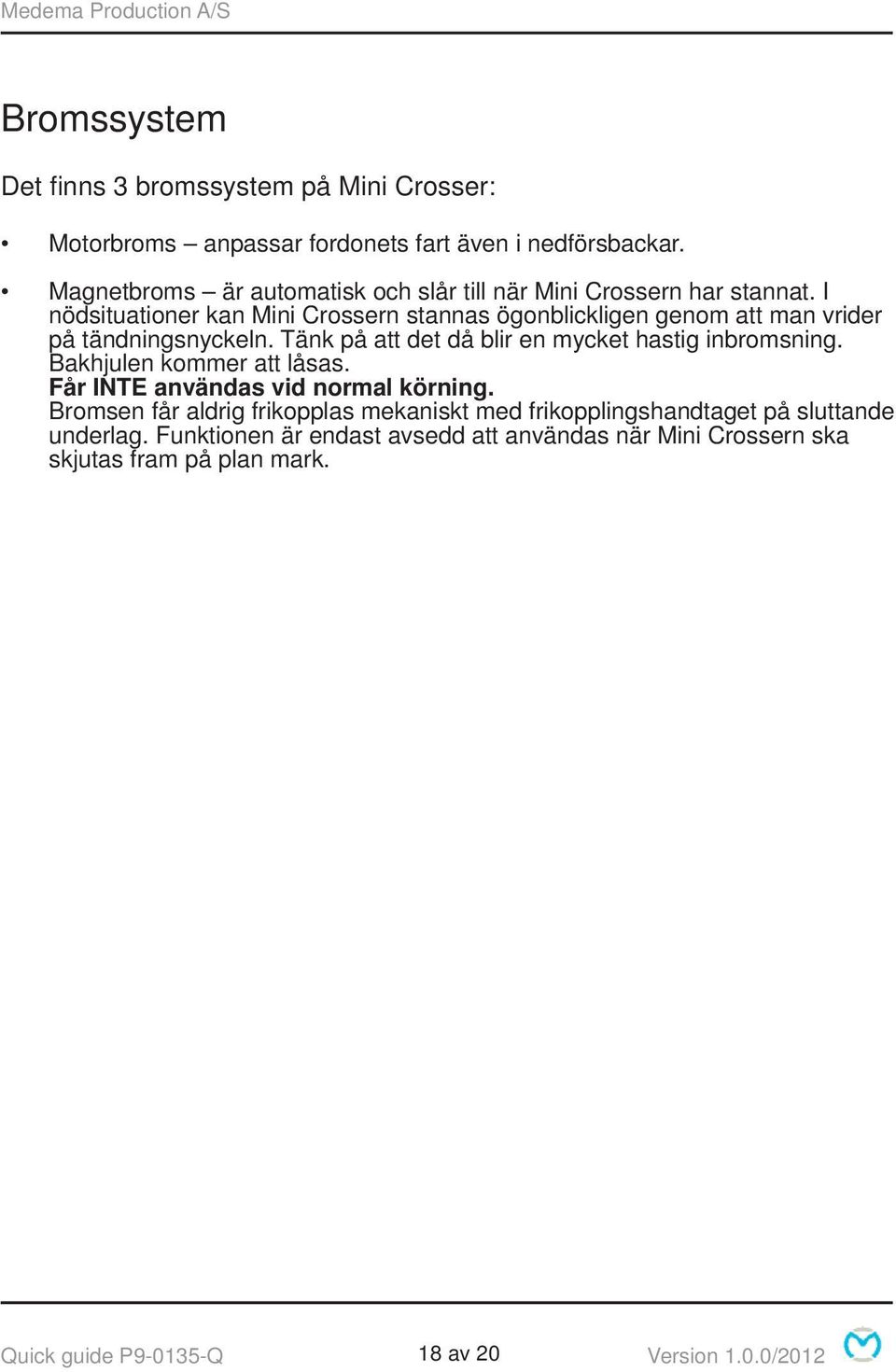 I nödsituationer kan Mini Crossern stannas ögonblickligen genom att man vrider på tändningsnyckeln. Tänk på att det då blir en mycket hastig inbromsning.