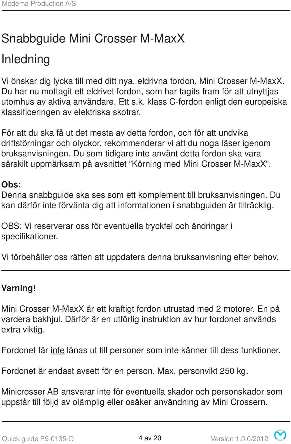 För att du ska få ut det mesta av detta fordon, och för att undvika driftstörningar och olyckor, rekommenderar vi att du noga läser igenom bruksanvisningen.
