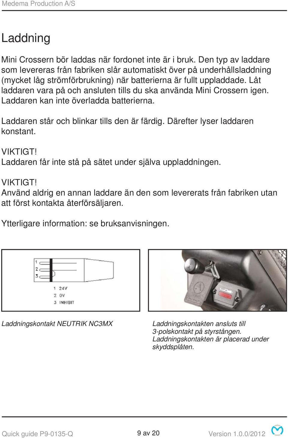 Låt laddaren vara på och ansluten tills du ska använda Mini Crossern igen. Laddaren kan inte överladda batterierna. Laddaren står och blinkar tills den är färdig. Därefter lyser laddaren konstant.