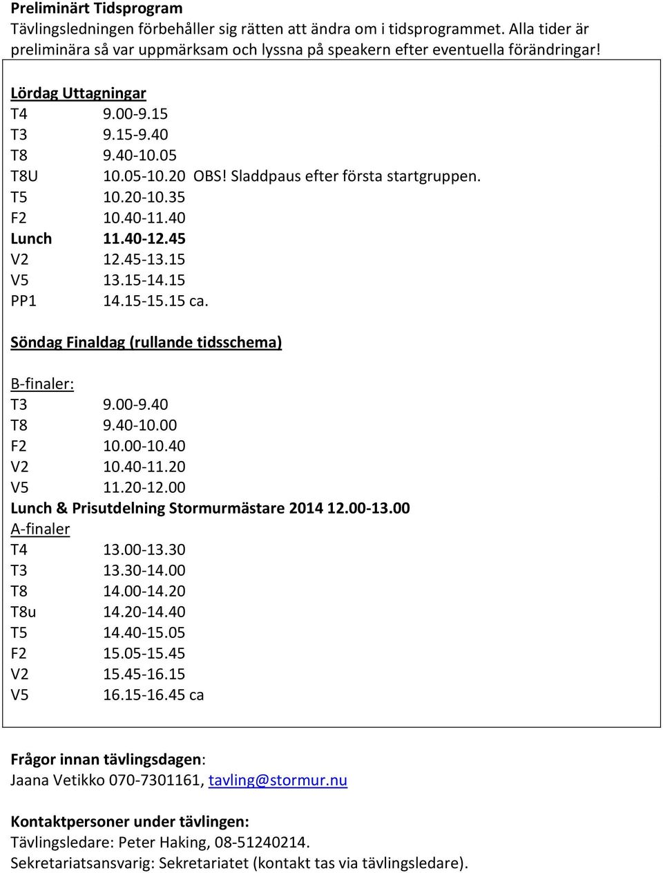 15 PP1 14.15-15.15 ca. Söndag Finaldag (rullande tidsschema) B-finaler: T3 9.00-9.40 T8 9.40-10.00 F2 10.00-10.40 V2 10.40-11.20 V5 11.20-12.00 Lunch & Prisutdelning Stormurmästare 2014 12.00-13.