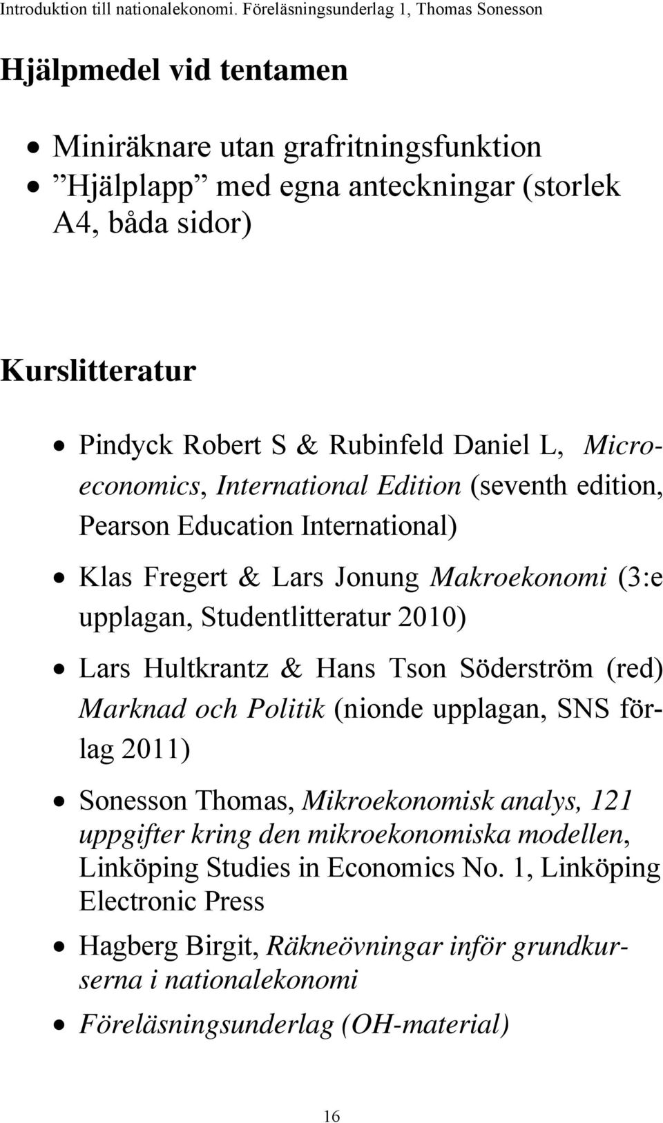 Hultkrantz & Hans Tson Söderström (red) Marknad och Politik (nionde upplagan, SNS förlag 2011) Sonesson Thomas, Mikroekonomisk analys, 121 uppgifter kring den mikroekonomiska