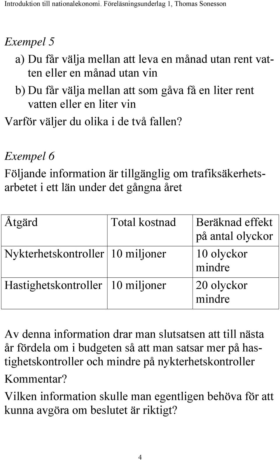 Exempel 6 Följande information är tillgänglig om trafiksäkerhetsarbetet i ett län under det gångna året Åtgärd Total kostnad Beräknad effekt på antal olyckor Nykterhetskontroller 10