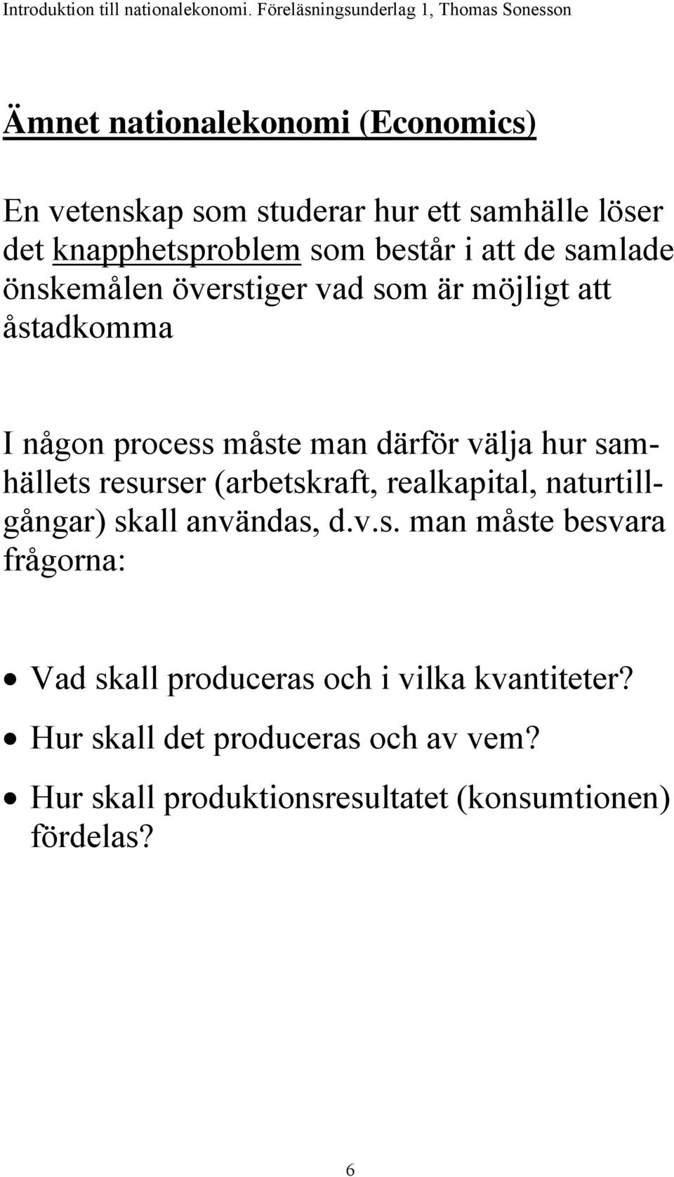 resurser (arbetskraft, realkapital, naturtillgångar) skall användas, d.v.s. man måste besvara frågorna: Vad skall produceras och i vilka kvantiteter?