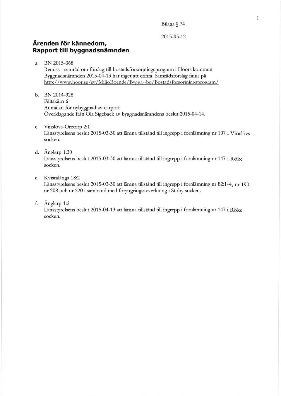 BN 2014-928 Fältskäm 6 Anmälan för nybyggnad av carport Överklagande från Ola Sigeback av byggnadsnämndens beslut 2015-04-14. c. Vinslövs-Oretorp 2:1 Länsstyrelsens beslut 2015-03-30 att lämna tillstånd till ingrepp i fornlämning nr 107 i V inslövs socken.
