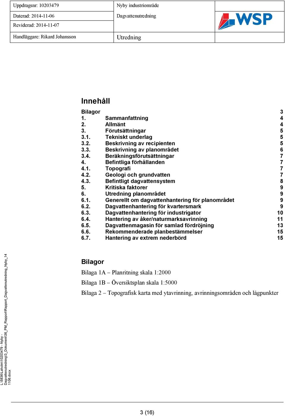 2. Dagvattenhantering för kvartersmark 9 6.3. Dagvattenhantering för industrigator 10 6.4. Hantering av åker/naturmarksavrinning 11 6.5. Dagvattenmagasin för samlad fördröjning 13 6.6. Rekommenderade planbestämmelser 15 6.