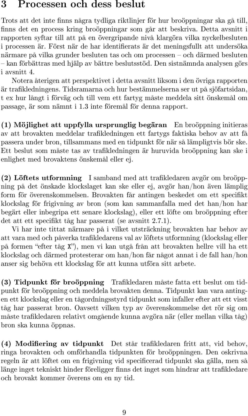 Först när de har identierats är det meningsfullt att undersöka närmare på vilka grunder besluten tas och om processen och därmed besluten kan förbättras med hjälp av bättre beslutsstöd.