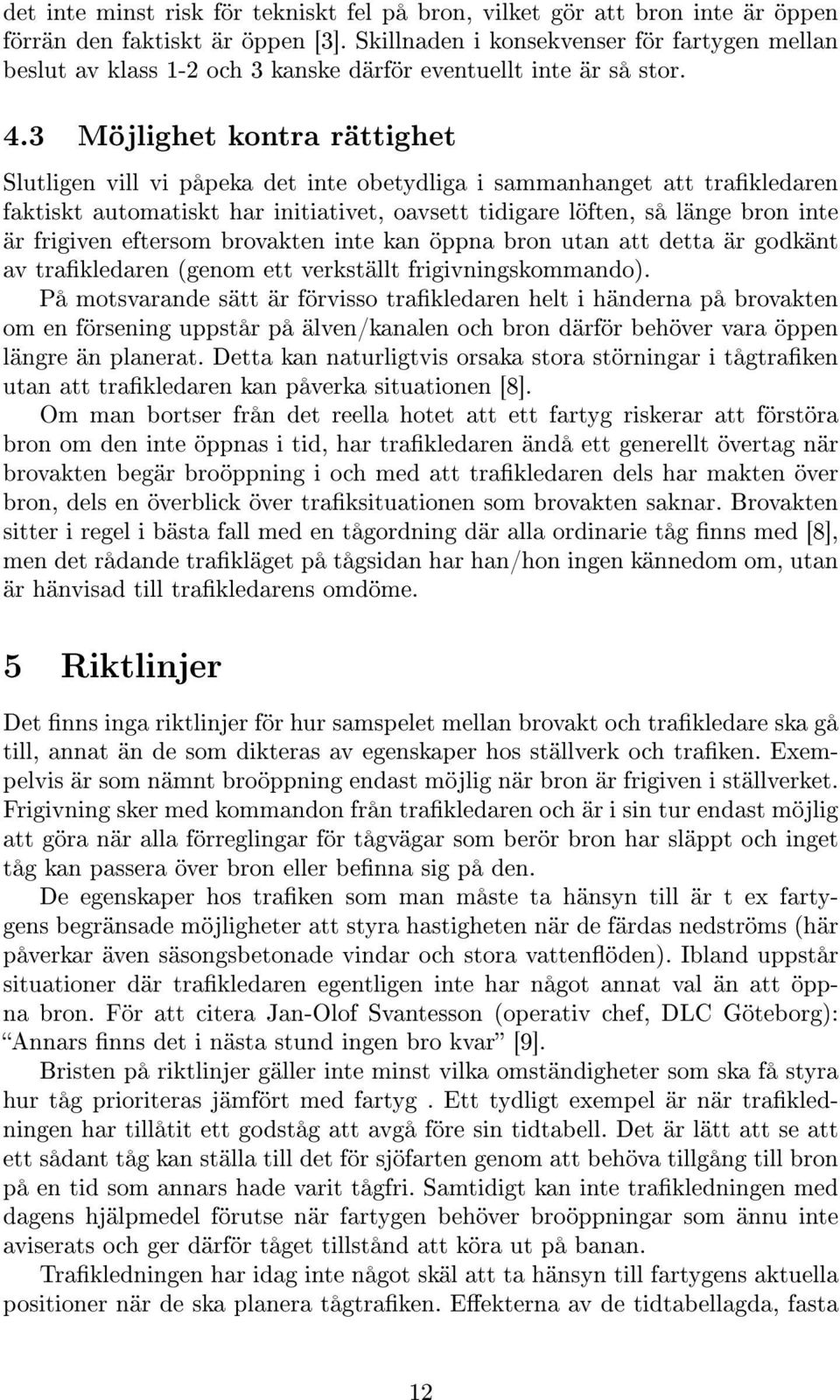 3 Möjlighet kontra rättighet Slutligen vill vi påpeka det inte obetydliga i sammanhanget att trakledaren faktiskt automatiskt har initiativet, oavsett tidigare löften, så länge bron inte är frigiven