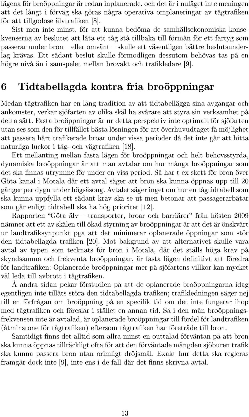 väsentligen bättre beslutsunderlag krävas. Ett sådant beslut skulle förmodligen dessutom behövas tas på en högre nivå än i samspelet mellan brovakt och trakledare [9].