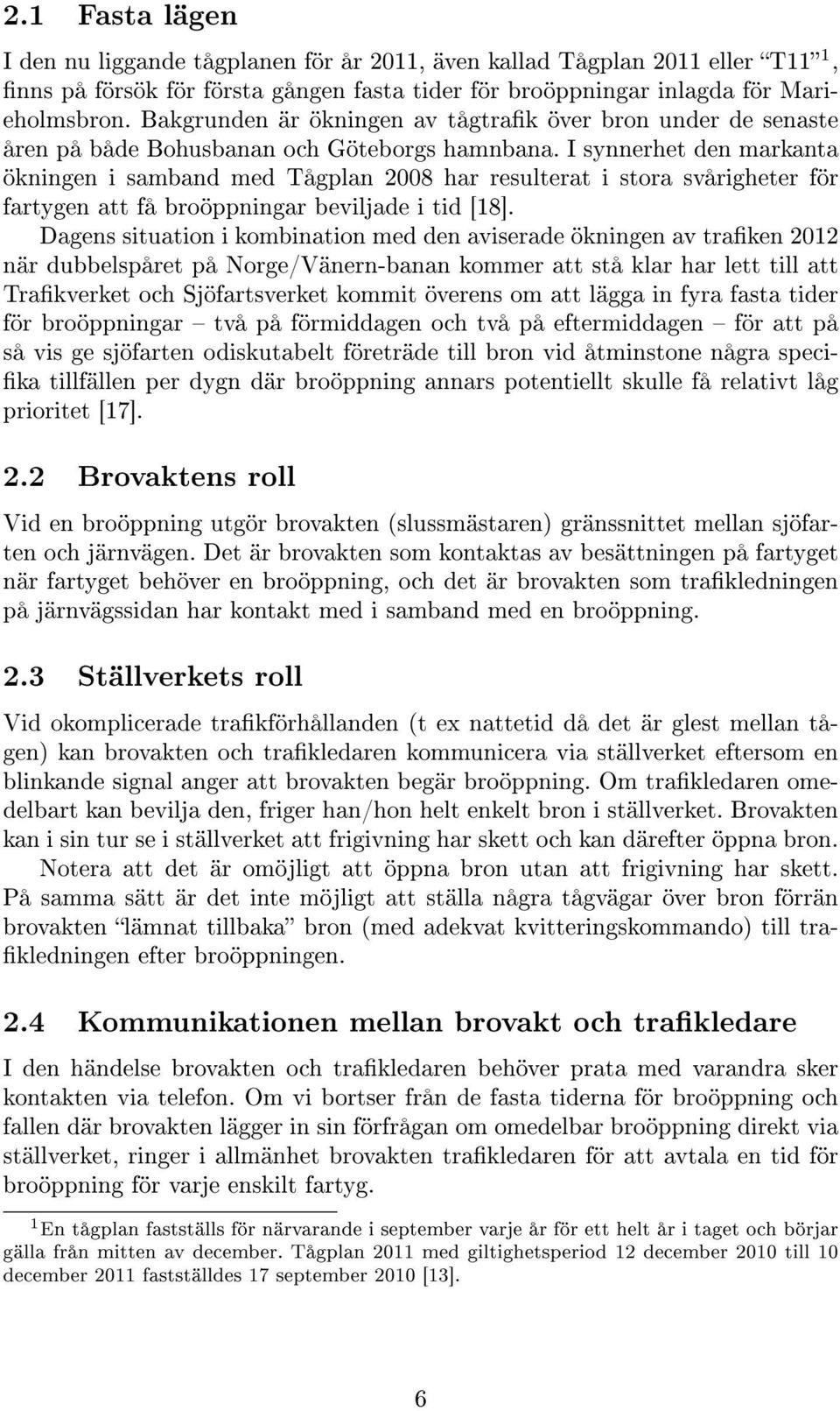 I synnerhet den markanta ökningen i samband med Tågplan 2008 har resulterat i stora svårigheter för fartygen att få broöppningar beviljade i tid [18].