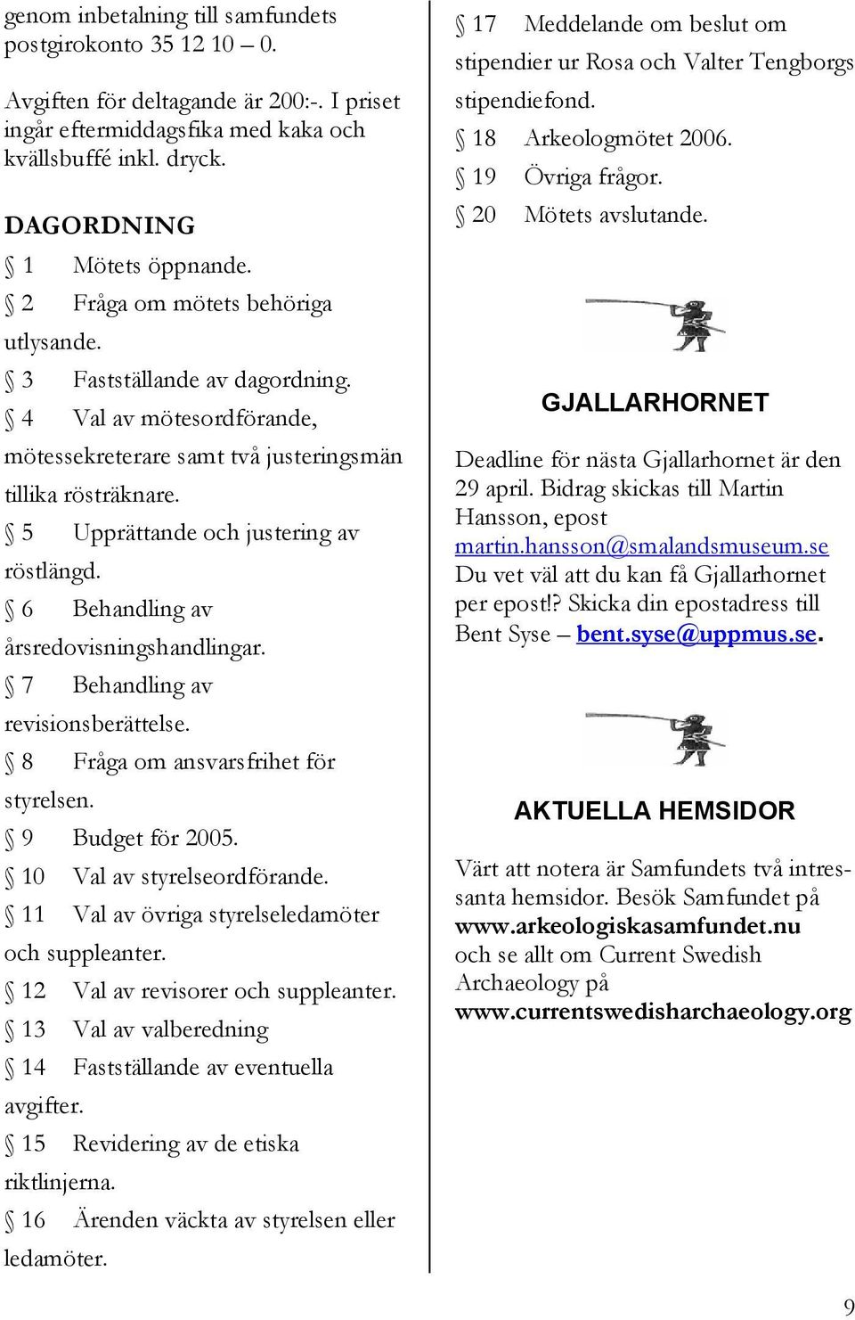 6 Behandling av årsredovisningshandlingar. 7 Behandling av revisionsberättelse. 8 Fråga om ansvarsfrihet för styrelsen. 9 Budget för 2005. 10 Val av styrelseordförande.