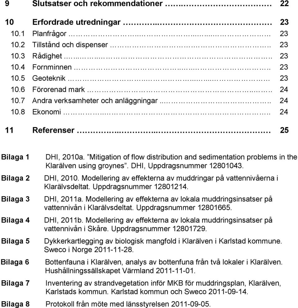 Mitigation of flow distribution and sedimentation problems in the Klarälven using groynes. DHI, Uppdragsnummer 12801043. DHI, 2010.