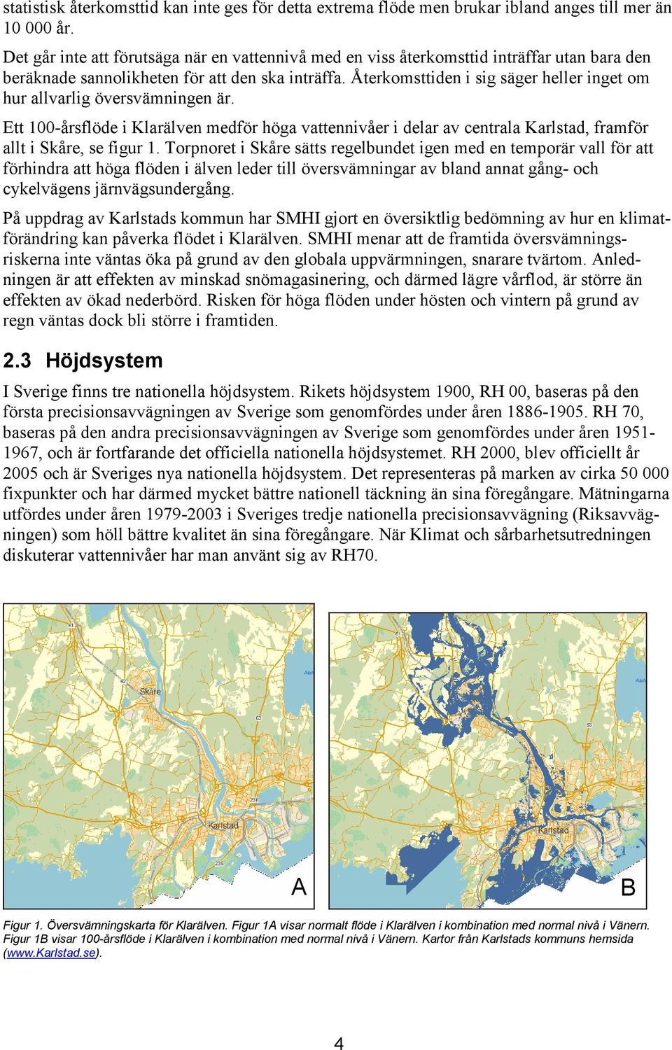 Återkomsttiden i sig säger heller inget om hur allvarlig översvämningen är. Ett 100-årsflöde i Klarälven medför höga vattennivåer i delar av centrala Karlstad, framför allt i Skåre, se figur 1.