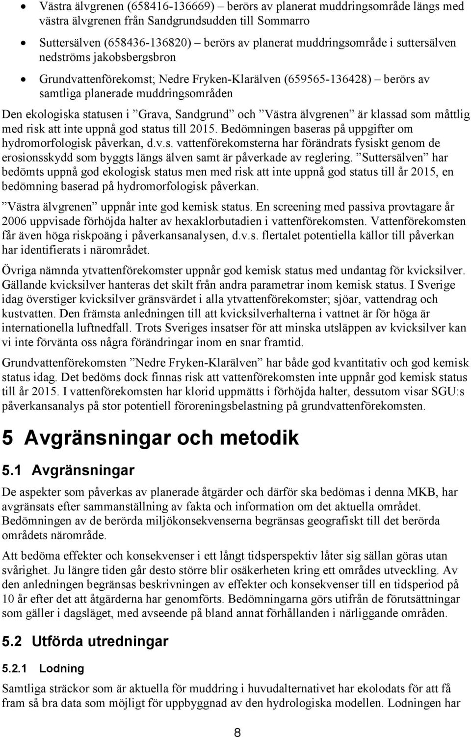 älvgrenen är klassad som måttlig med risk att inte uppnå god status till 2015. Bedömningen baseras på uppgifter om hydromorfologisk påverkan, d.v.s. vattenförekomsterna har förändrats fysiskt genom de erosionsskydd som byggts längs älven samt är påverkade av reglering.