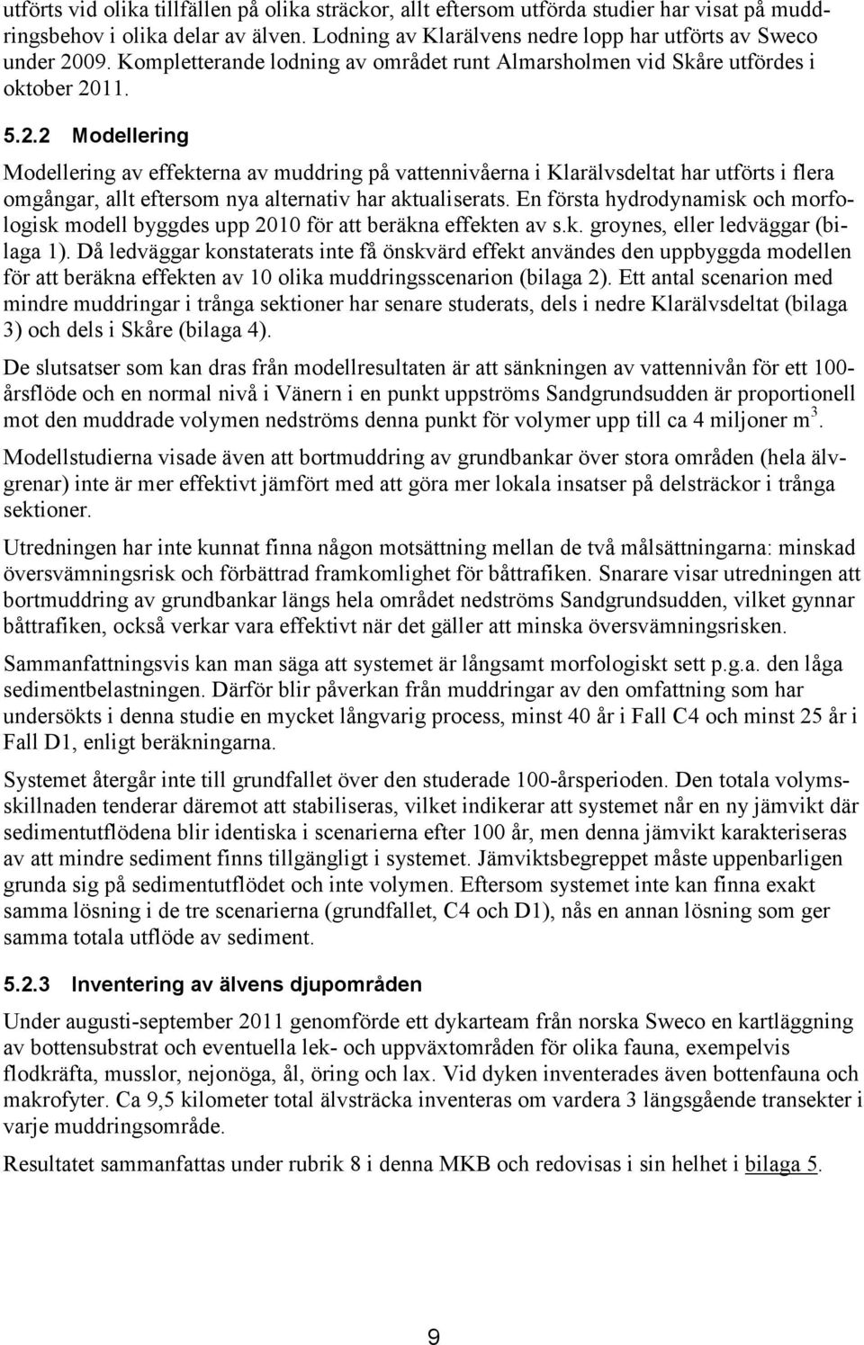 11. 5.2.2 Modellering Modellering av effekterna av muddring på vattennivåerna i Klarälvsdeltat har utförts i flera omgångar, allt eftersom nya alternativ har aktualiserats.