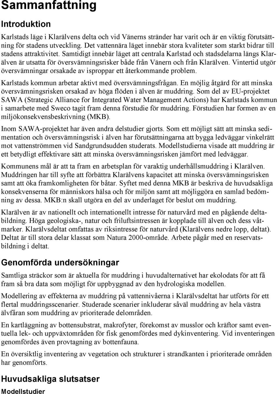 Samtidigt innebär läget att centrala Karlstad och stadsdelarna längs Klarälven är utsatta för översvämningsrisker både från Vänern och från Klarälven.