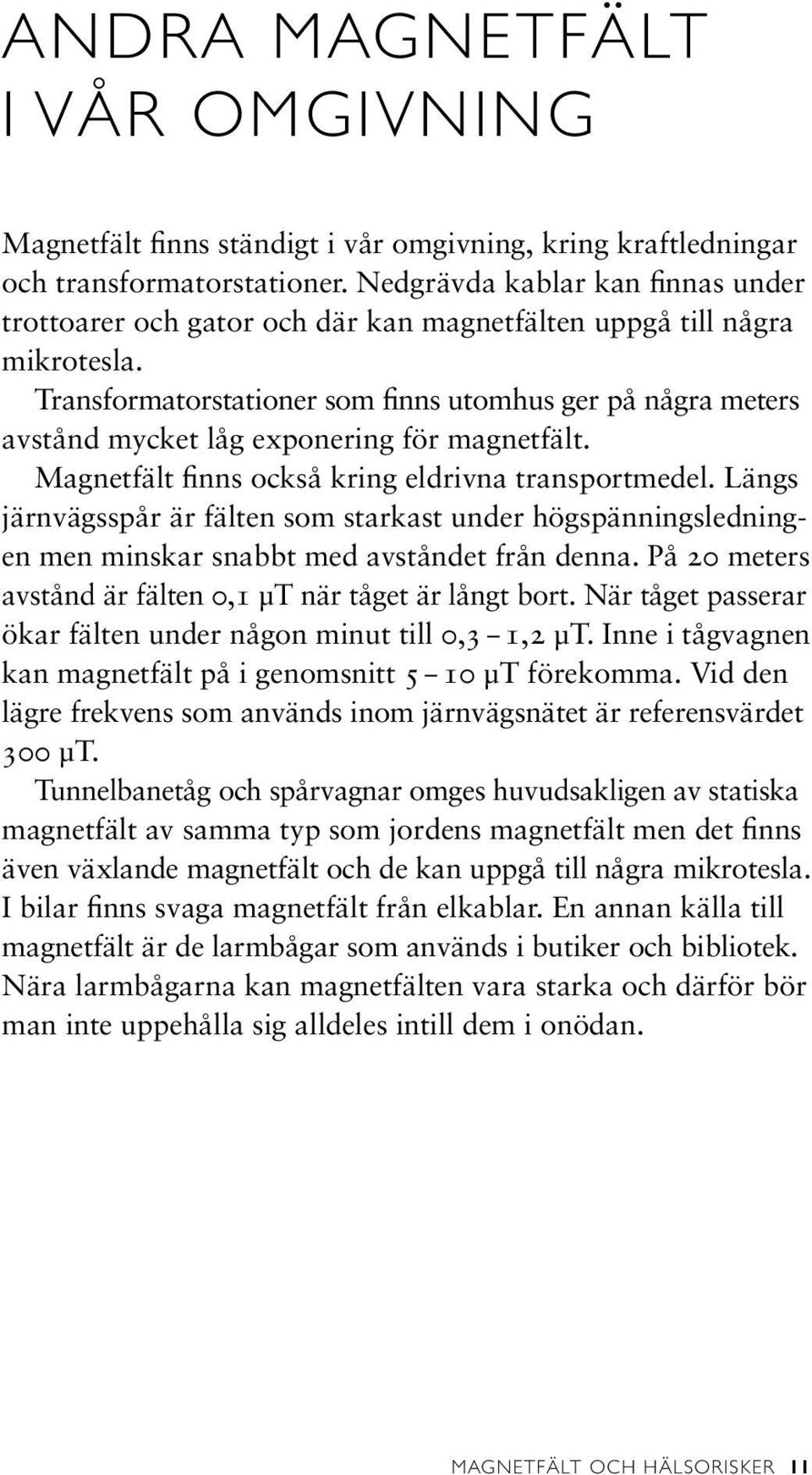 Transformatorstationer som finns utomhus ger på några meters avstånd mycket låg exponering för magnetfält. Magnetfält finns också kring eldrivna transportmedel.