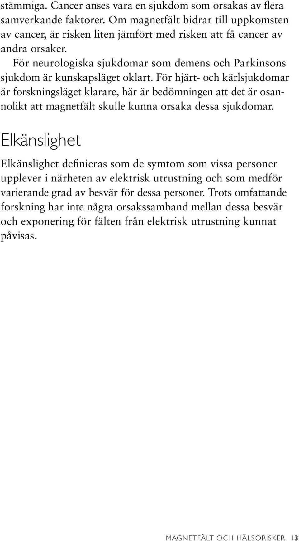 För hjärt- och kärlsjukdomar är forskningsläget klarare, här är bedömningen att det är osannolikt att magnetfält skulle kunna orsaka dessa sjukdomar.