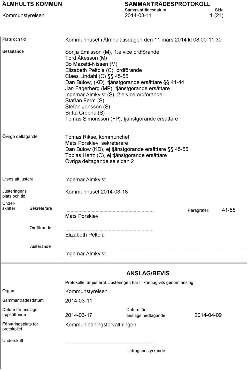 Jan Fagerberg (MP), tjänstgörande ersättare Ingemar Almkvist (S), 2:e vice ordförande Staffan Ferm (S) Stefan Jönsson (S) Britta Croona (S) Tomas Simonsson (FP), tjänstgörande ersättare Övriga
