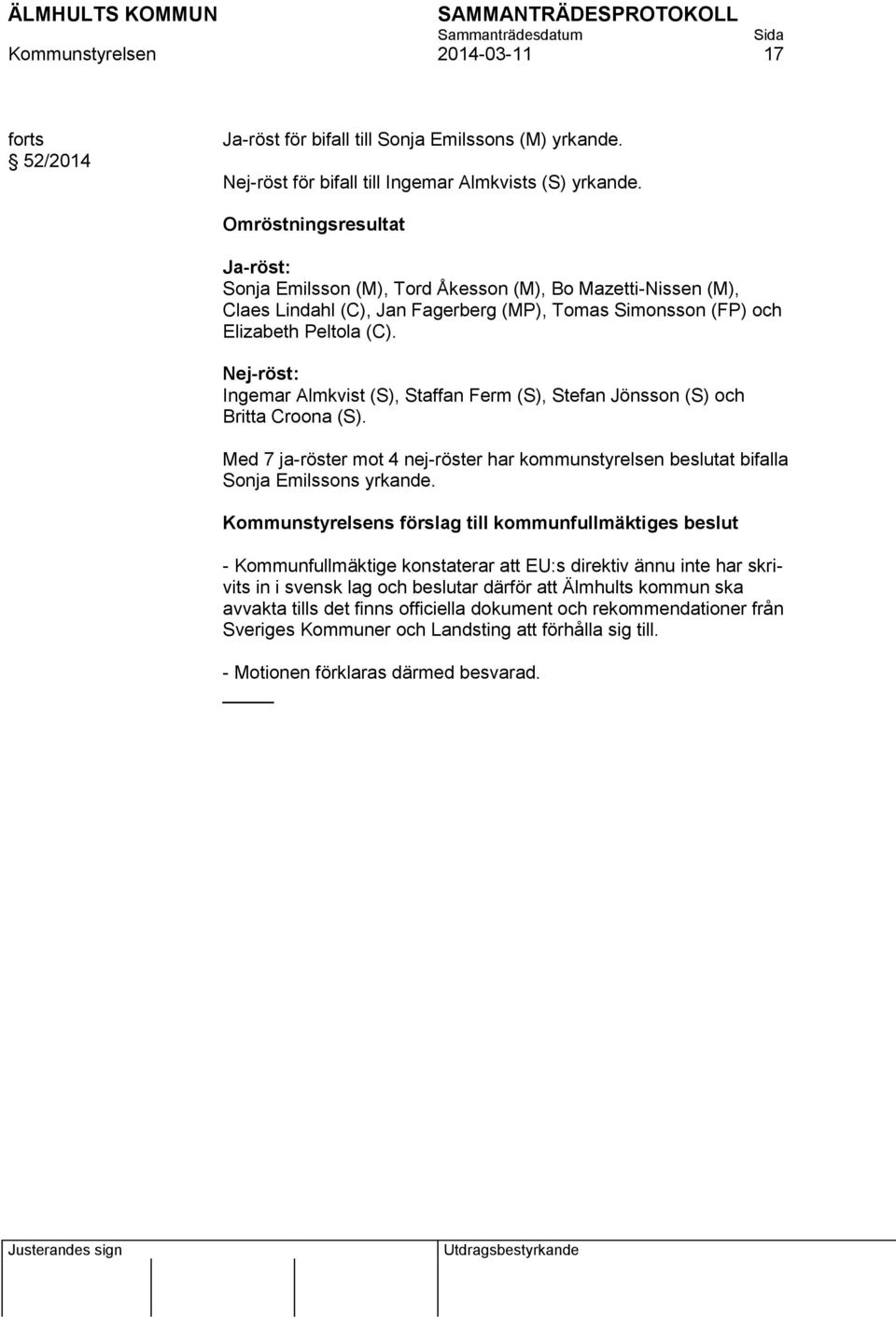 Nej-röst: Ingemar Almkvist (S), Staffan Ferm (S), Stefan Jönsson (S) och Britta Croona (S). Med 7 ja-röster mot 4 nej-röster har kommunstyrelsen beslutat bifalla Sonja Emilssons yrkande.